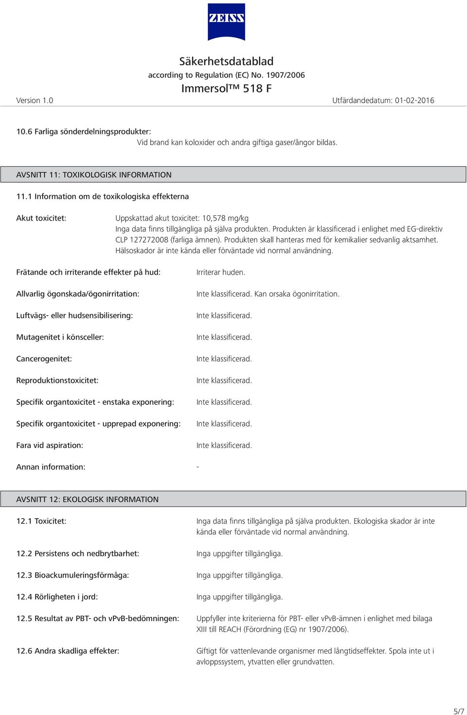 Produkten är klassificerad i enlighet med EGdirektiv CLP 127272008 (farliga ämnen). Produkten skall hanteras med för kemikalier sedvanlig aktsamhet.