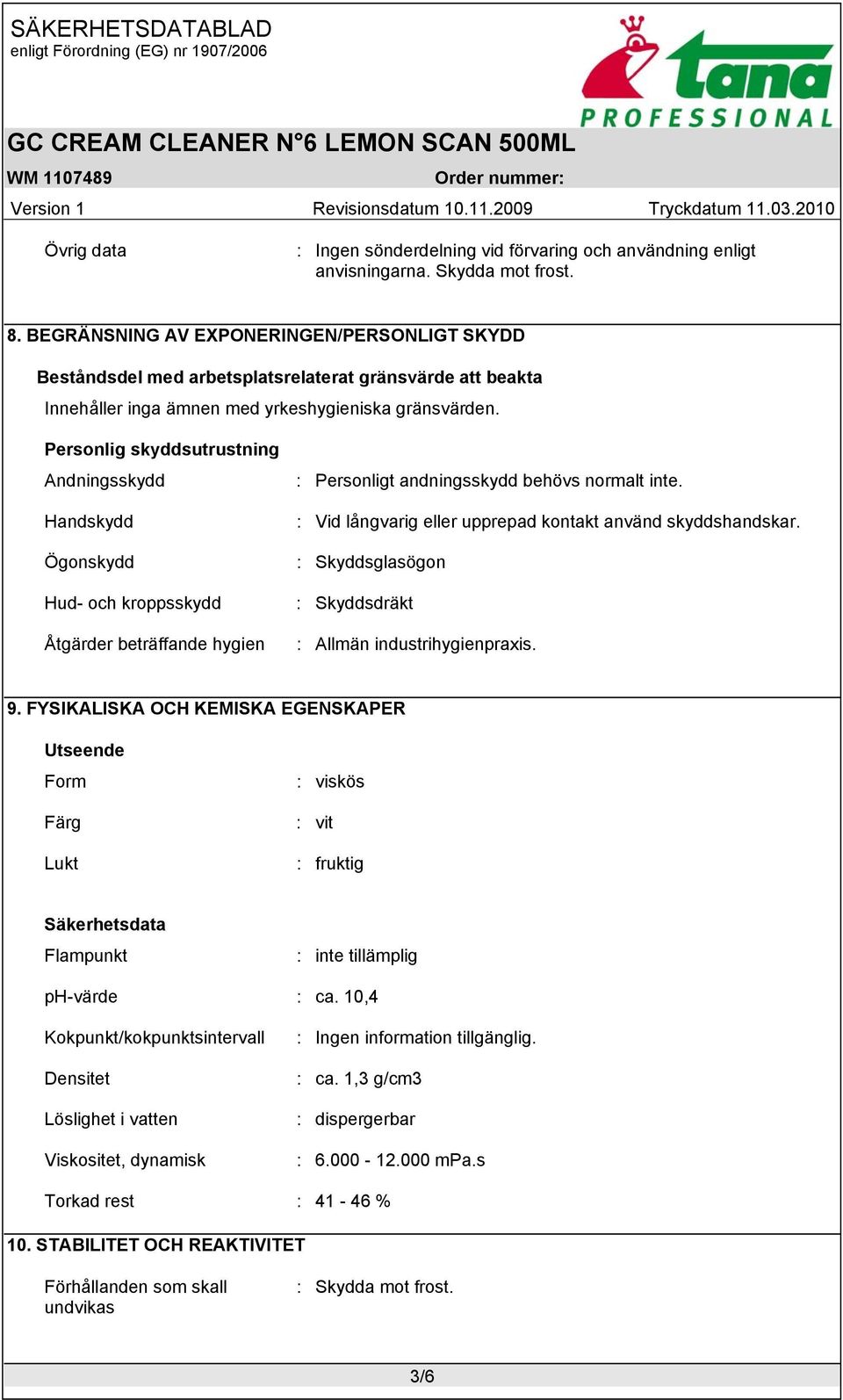 Personlig skyddsutrustning Andningsskydd Handskydd Ögonskydd Hud- och kroppsskydd Åtgärder beträffande hygien : Personligt andningsskydd behövs normalt inte.