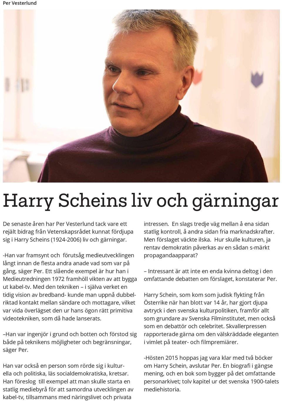 Ett slående exempel är hur han i Medieutredningen 1972 framhöll vikten av att bygga ut kabel-tv.