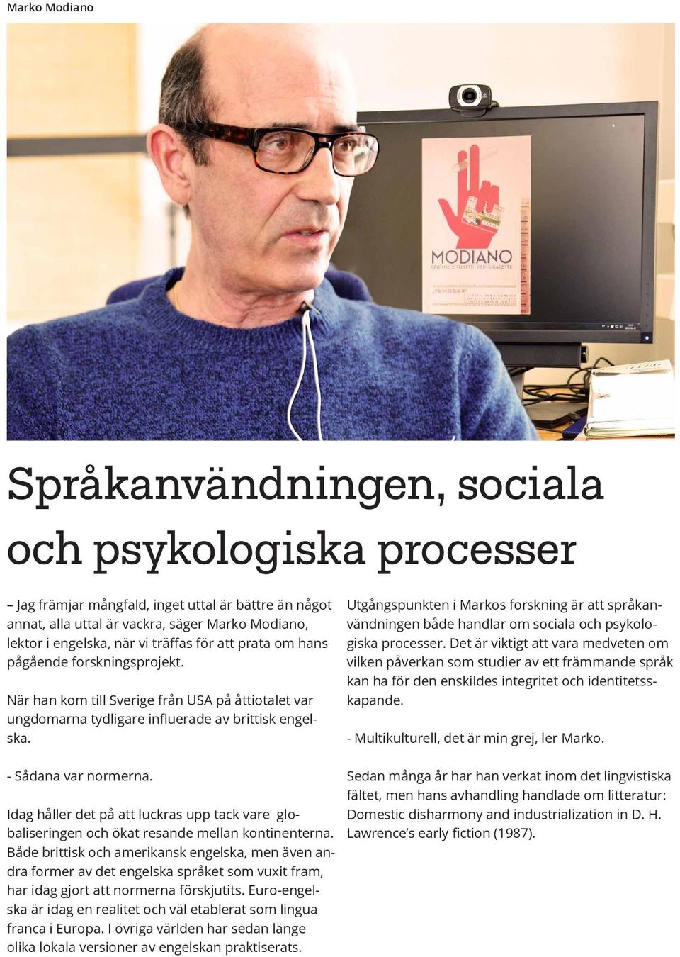 Utgångspunkten i Markos forskning är att språkanvändningen både handlar om sociala och psykologiska processer.