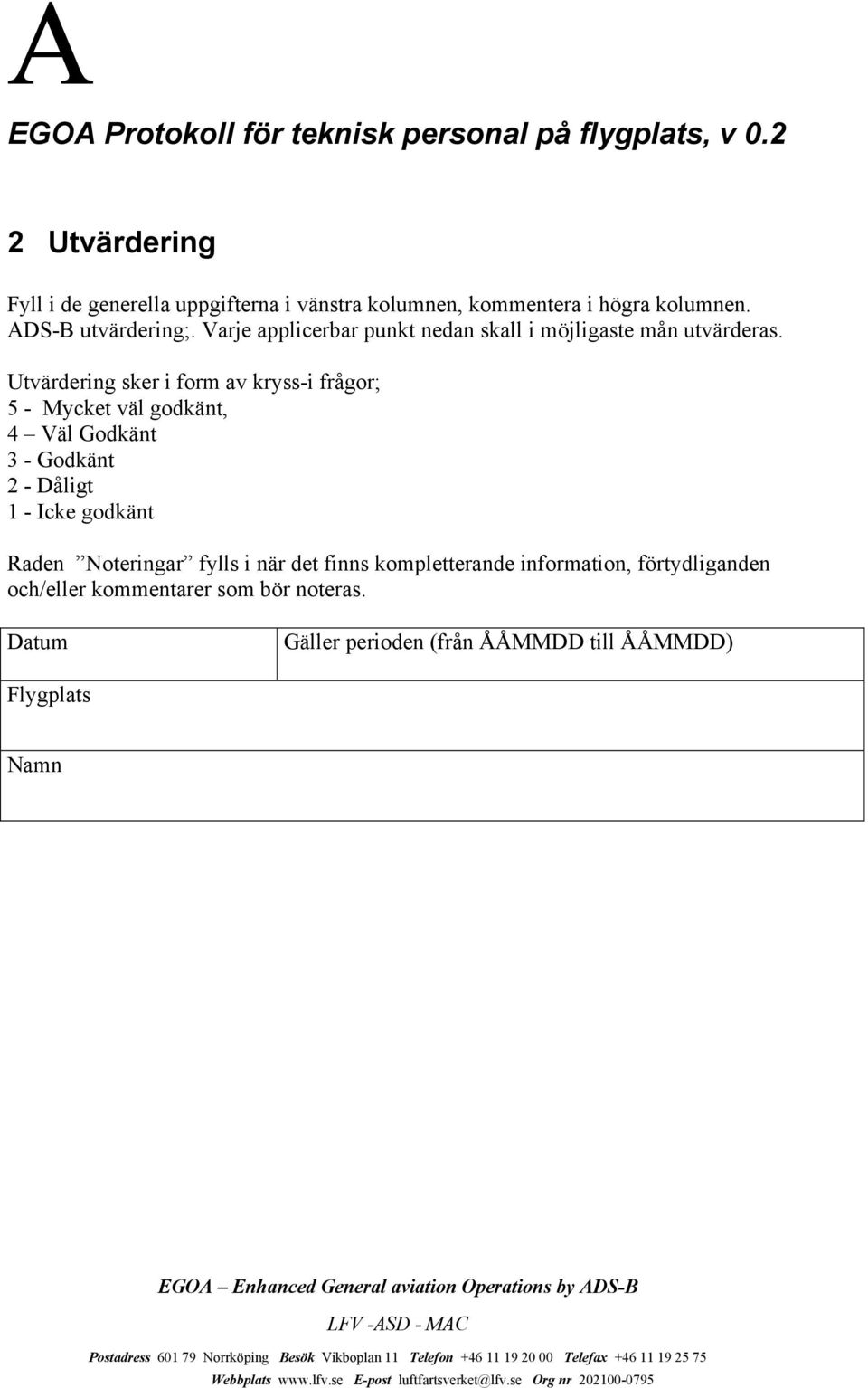 Utvärdering sker i form av kryss-i frågor; 5 - Mycket väl godkänt, 4 Väl Godkänt 3 - Godkänt 2 - Dåligt 1 - Icke godkänt