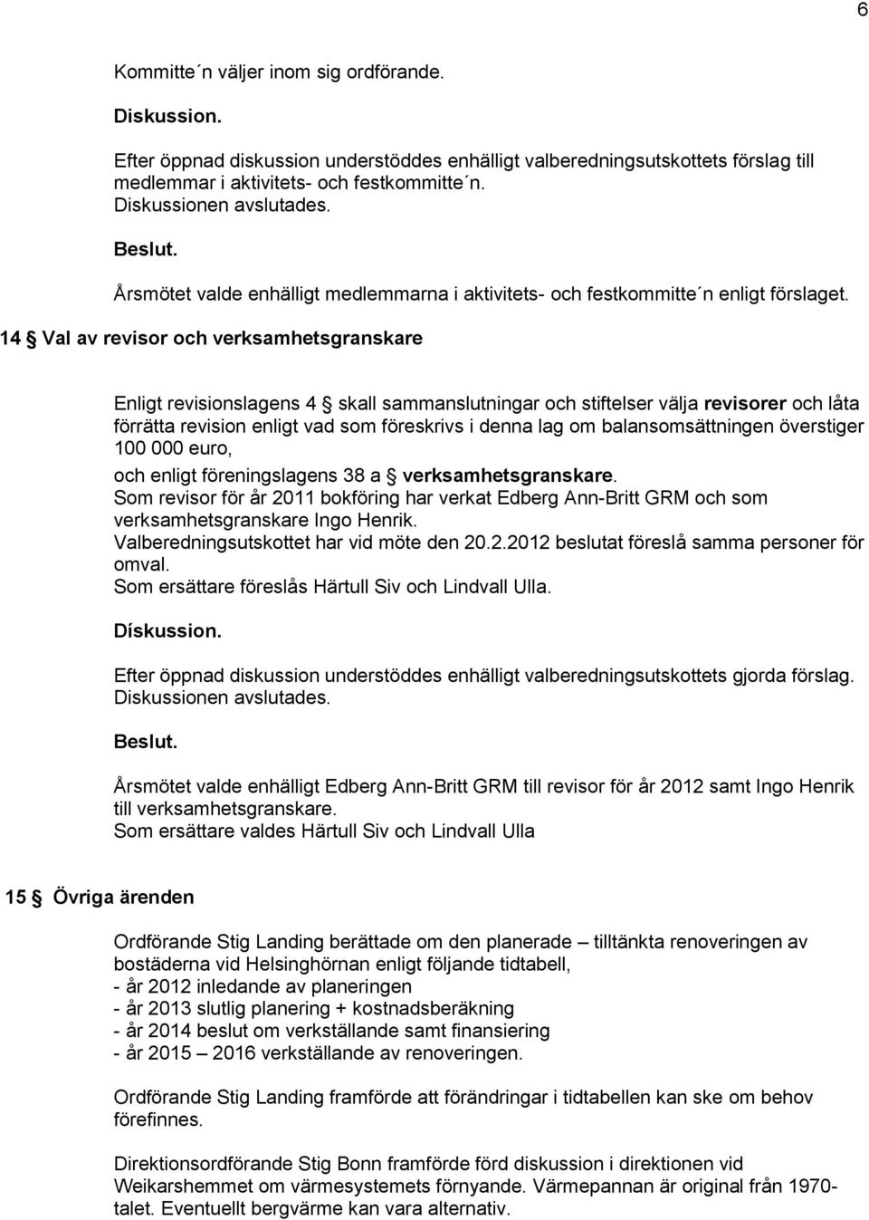 14 Val av revisor och verksamhetsgranskare Enligt revisionslagens 4 skall sammanslutningar och stiftelser välja revisorer och låta förrätta revision enligt vad som föreskrivs i denna lag om