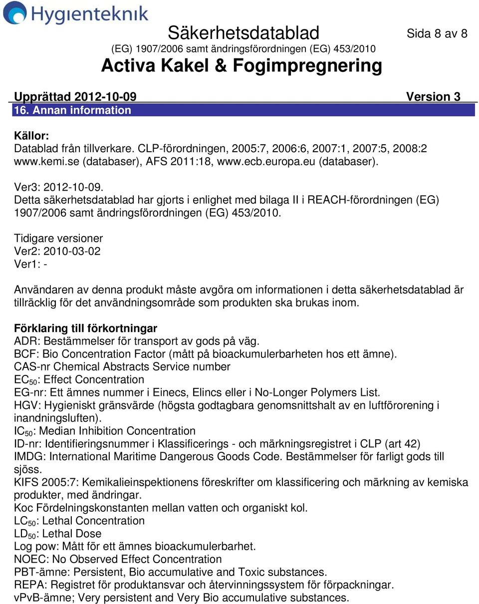 Tidigare versioner Ver2: 20100302 Ver1: Användaren av denna produkt måste avgöra om informationen i detta säkerhetsdatablad är tillräcklig för det användningsområde som produkten ska brukas inom.