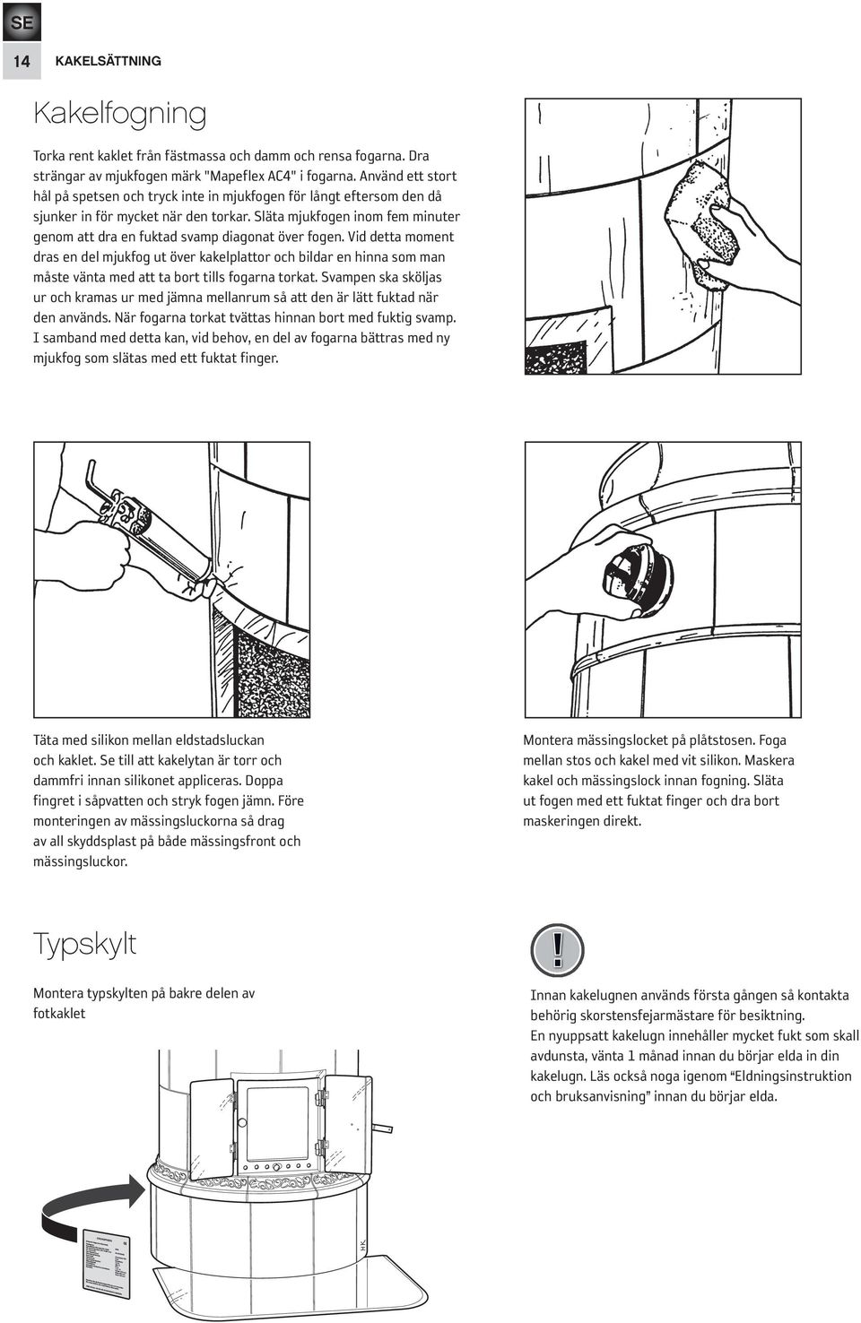 Släta mjukfogen inom fem minuter genom att dra en fuktad svamp diagonat över fogen.