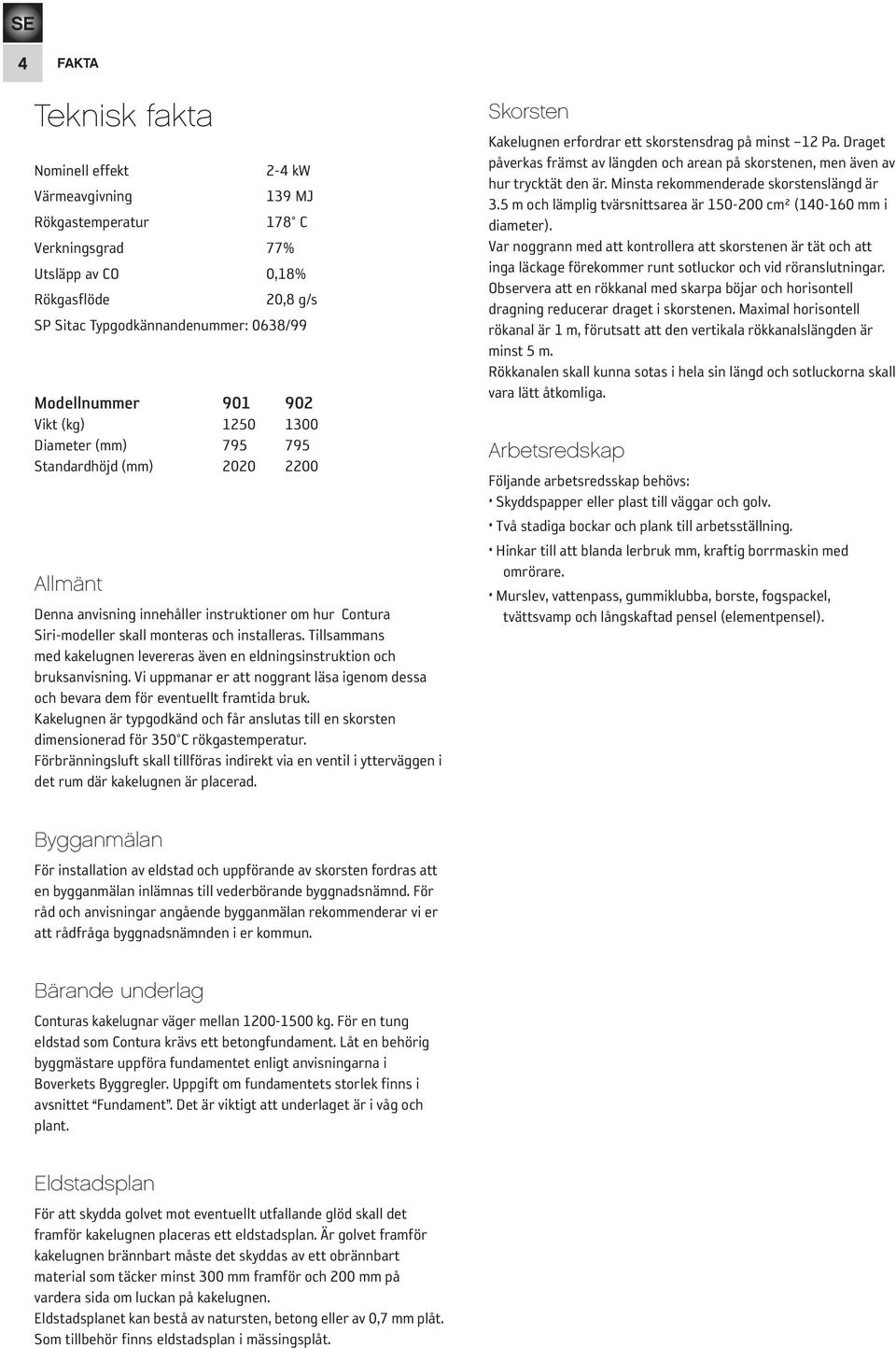 Tillsammans med kakelugnen levereras även en eldningsinstruktion och bruksanvisning. Vi uppmanar er att noggrant läsa igenom dessa och bevara dem för eventuellt framtida bruk.