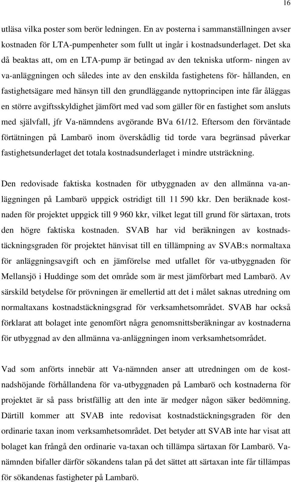 den grundläggande nyttoprincipen inte får åläggas en större avgiftsskyldighet jämfört med vad som gäller för en fastighet som ansluts med självfall, jfr Va-nämndens avgörande BVa 61/12.