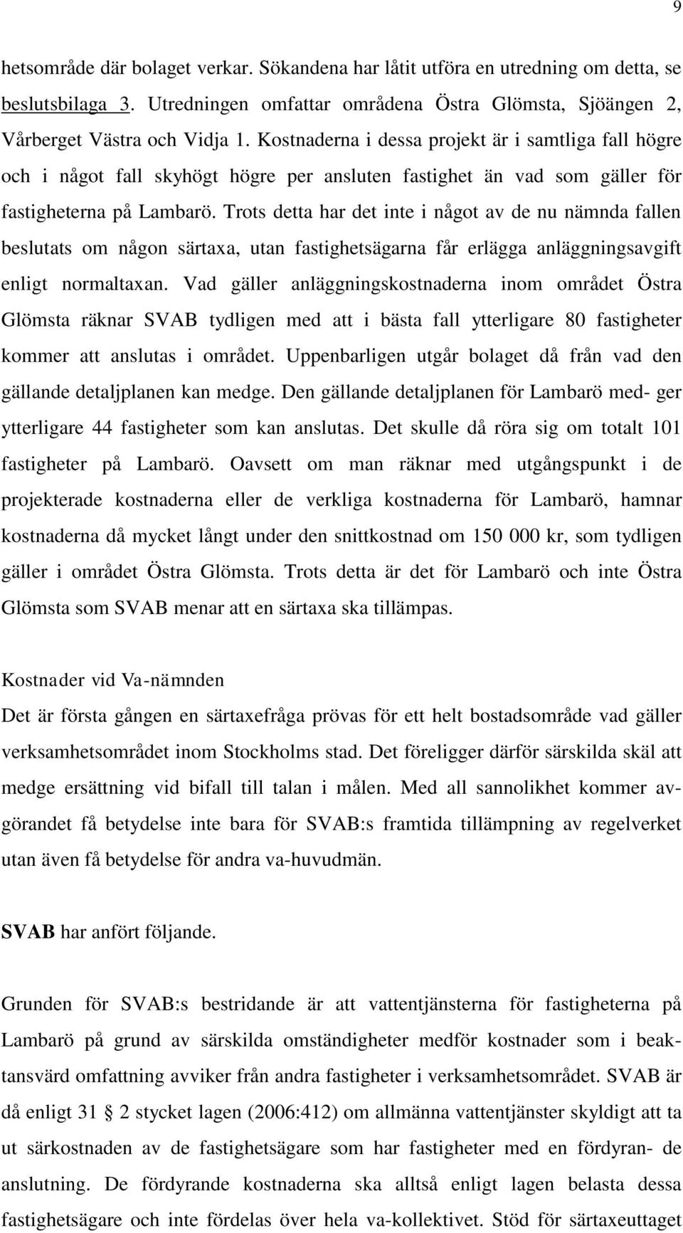 Trots detta har det inte i något av de nu nämnda fallen beslutats om någon särtaxa, utan fastighetsägarna får erlägga anläggningsavgift enligt normaltaxan.