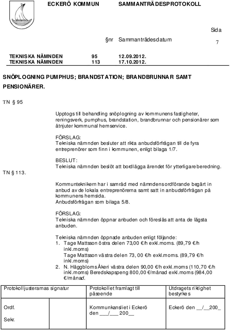 Tekniska nämnden besluter att rikta anbudsförfrågan till de fyra entreprenörer som finn i kommunen, enligt bilaga 1/7. TN 113. Tekniska nämnden beslöt att bordlägga ärendet för ytterligare beredning.