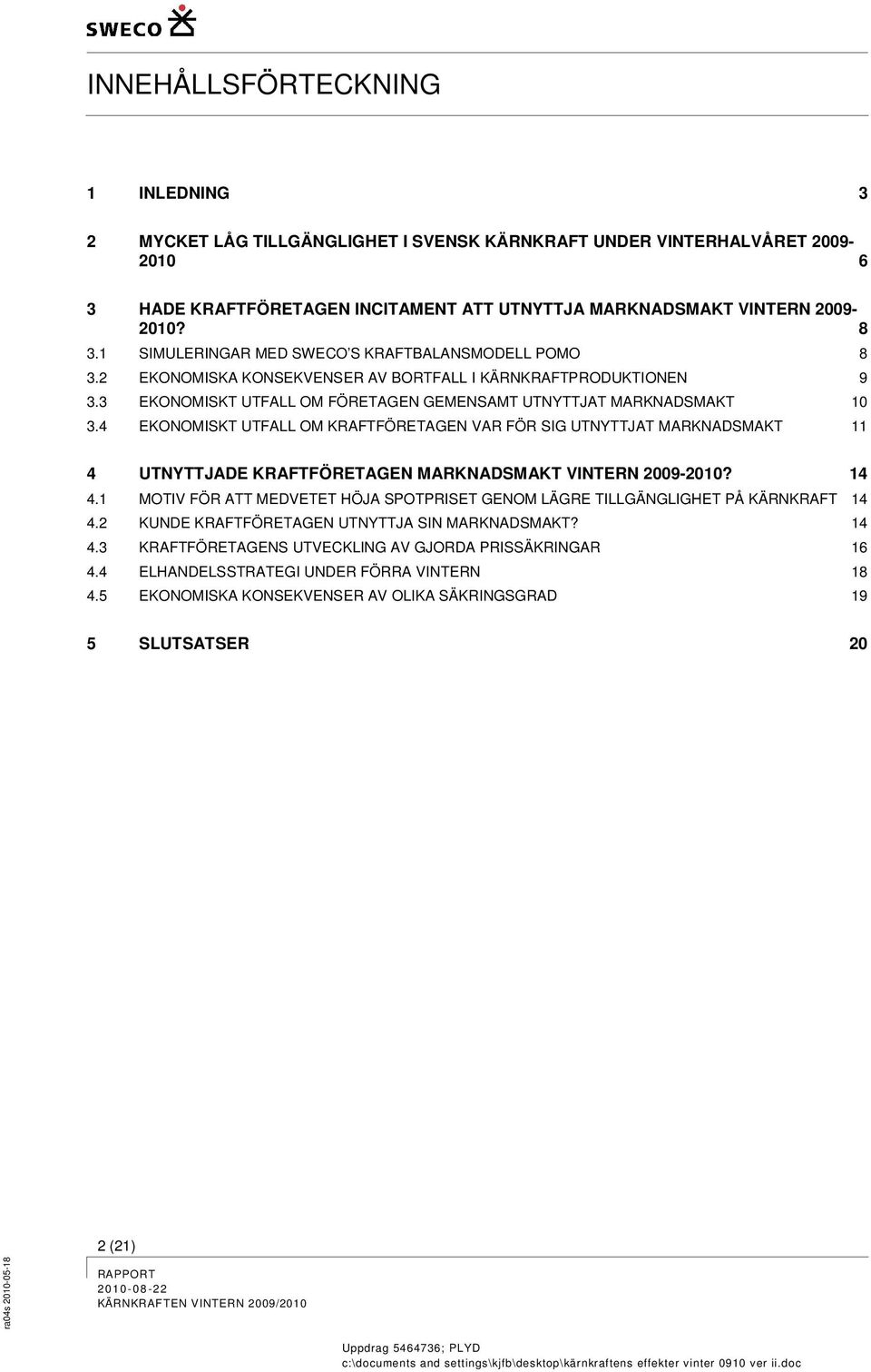 4 EKONOMISKT UTFALL OM KRAFTFÖRETAGEN VAR FÖR SIG UTNYTTJAT MARKNADSMAKT 11 4 UTNYTTJADE KRAFTFÖRETAGEN MARKNADSMAKT VINTERN 2009-2010? 14 4.