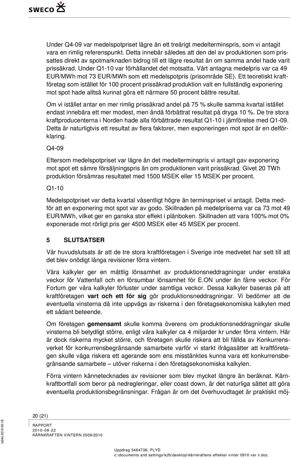 Under Q1-10 var förhållandet det motsatta. Vårt antagna medelpris var ca 49 EUR/MWh mot 73 EUR/MWh som ett medelspotpris (prisområde SE).