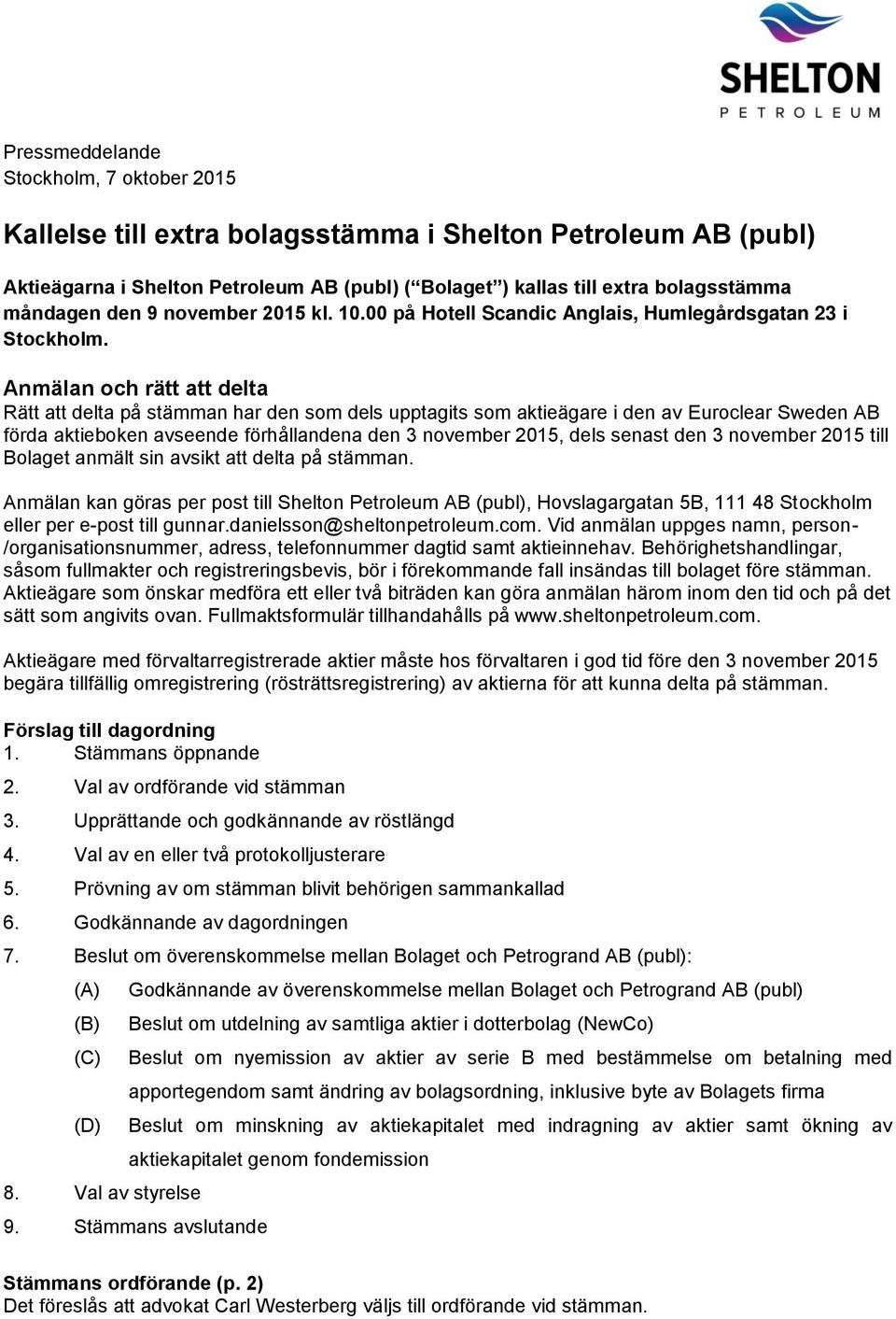 Anmälan och rätt att delta Rätt att delta på stämman har den som dels upptagits som aktieägare i den av Euroclear Sweden AB förda aktieboken avseende förhållandena den 3 november 2015, dels senast