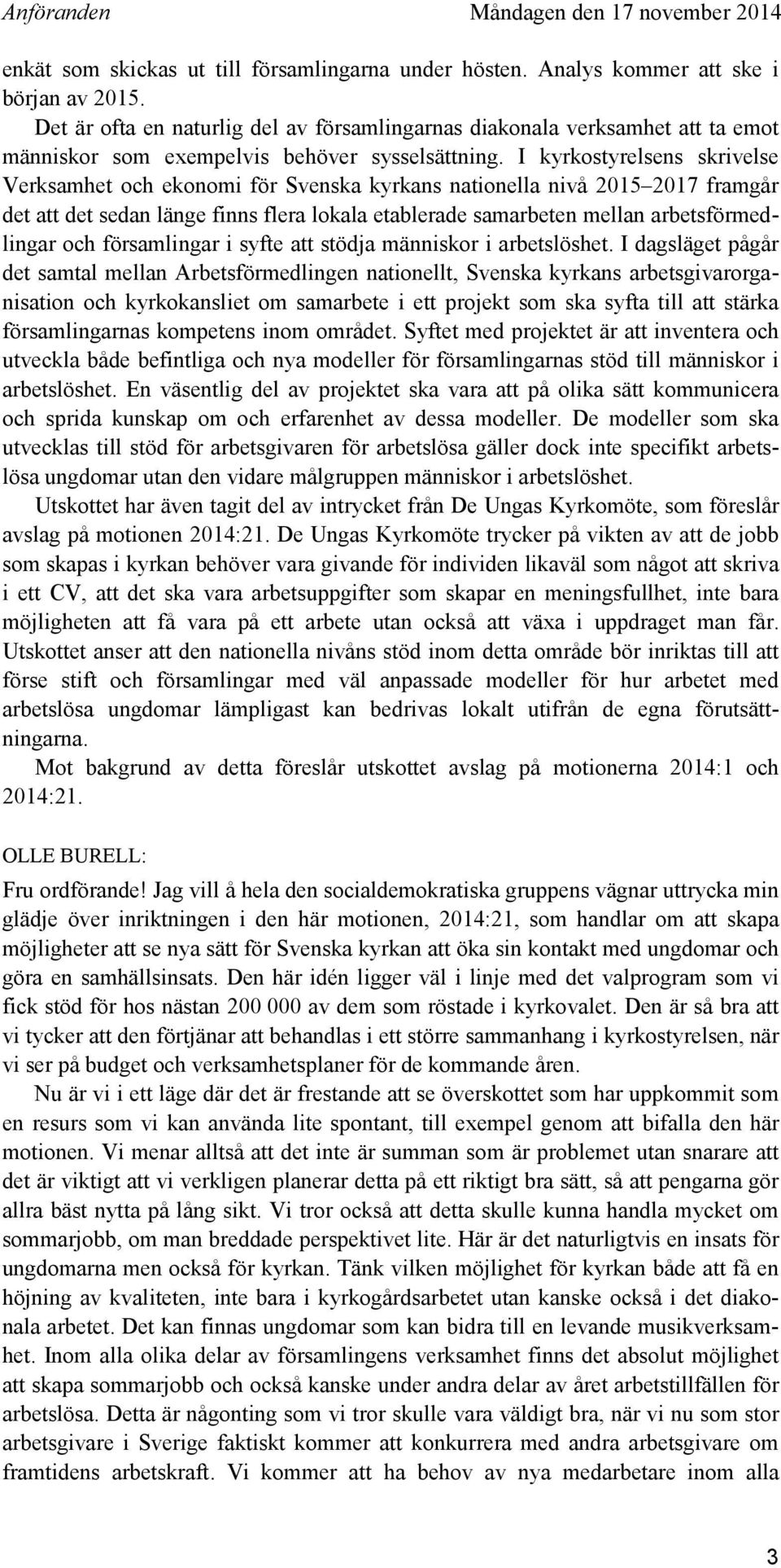 I kyrkostyrelsens skrivelse Verksamhet och ekonomi för Svenska kyrkans nationella nivå 2015 2017 framgår det att det sedan länge finns flera lokala etablerade samarbeten mellan arbetsförmedlingar och