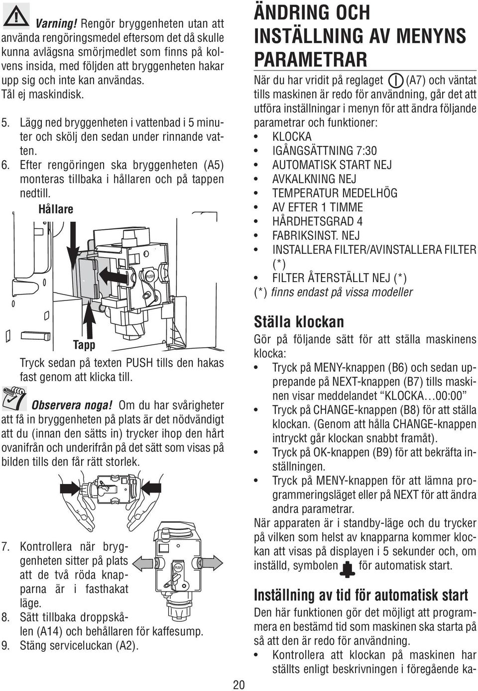 Tål ej maskindisk. 5. Lägg ned bryggenheten i vattenbad i 5 minuter och skölj den sedan under rinnande vatten. 6.