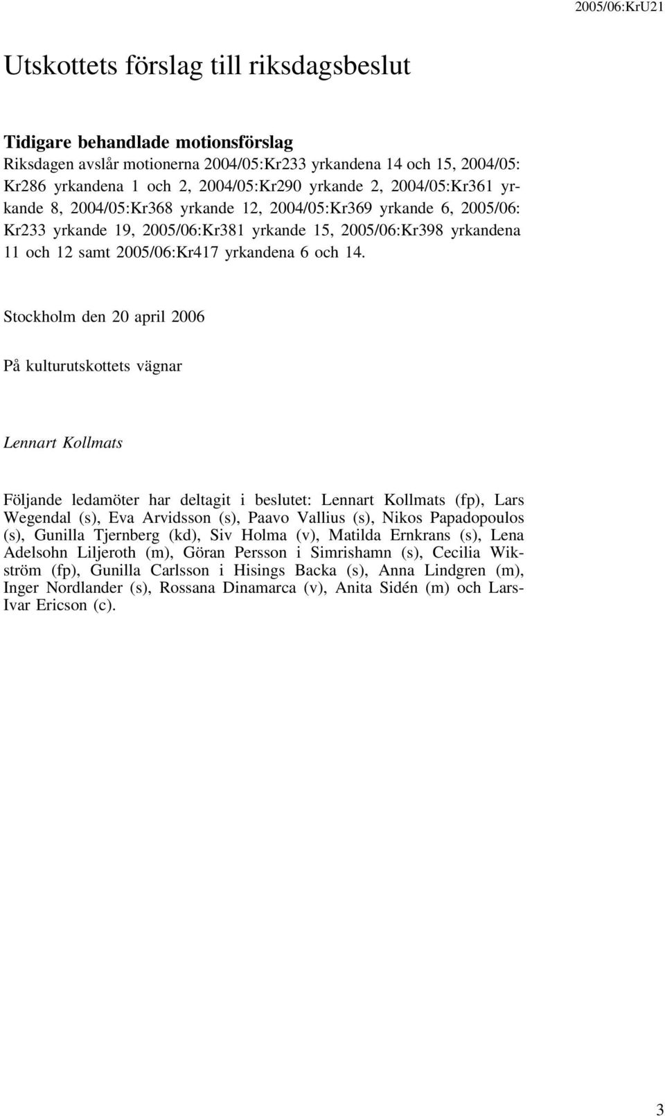14. Stockholm den 20 april 2006 På kulturutskottets vägnar Lennart Kollmats Följande ledamöter har deltagit i beslutet: Lennart Kollmats (fp), Lars Wegendal (s), Eva Arvidsson (s), Paavo Vallius (s),