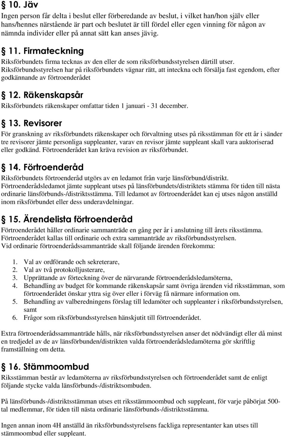 Riksförbundsstyrelsen har på riksförbundets vägnar rätt, att inteckna och försälja fast egendom, efter godkännande av förtroenderådet 12.