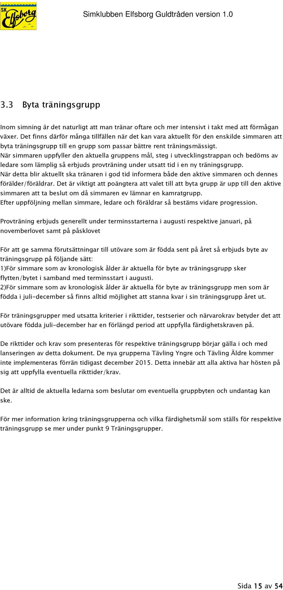 När simmaren uppfyller den aktuella gruppens mål, steg i utvecklingstrappan och bedöms av ledare som lämplig så erbjuds provträning under utsatt tid i en ny träningsgrupp.