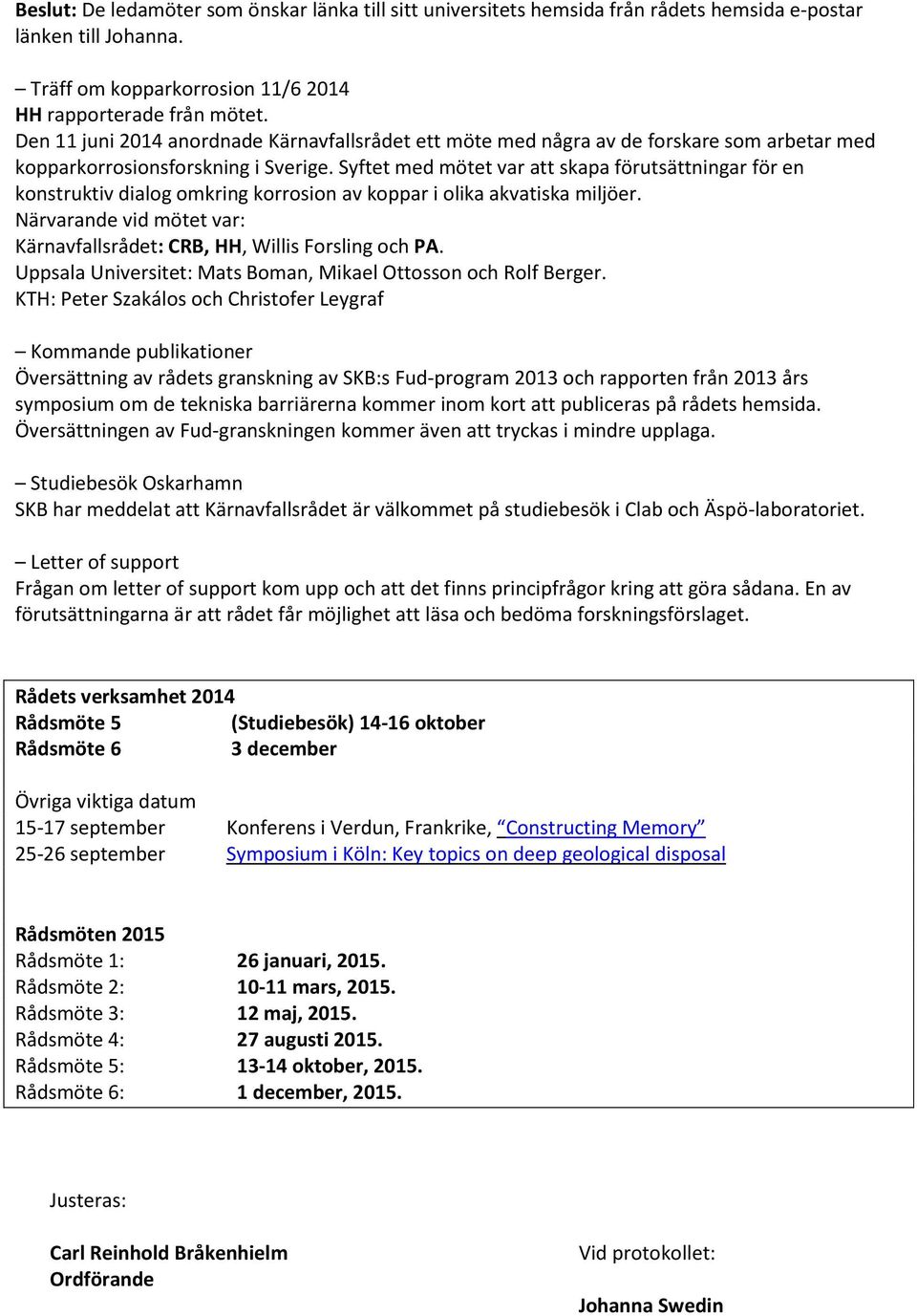 Syftet med mötet var att skapa förutsättningar för en konstruktiv dialog omkring korrosion av koppar i olika akvatiska miljöer.