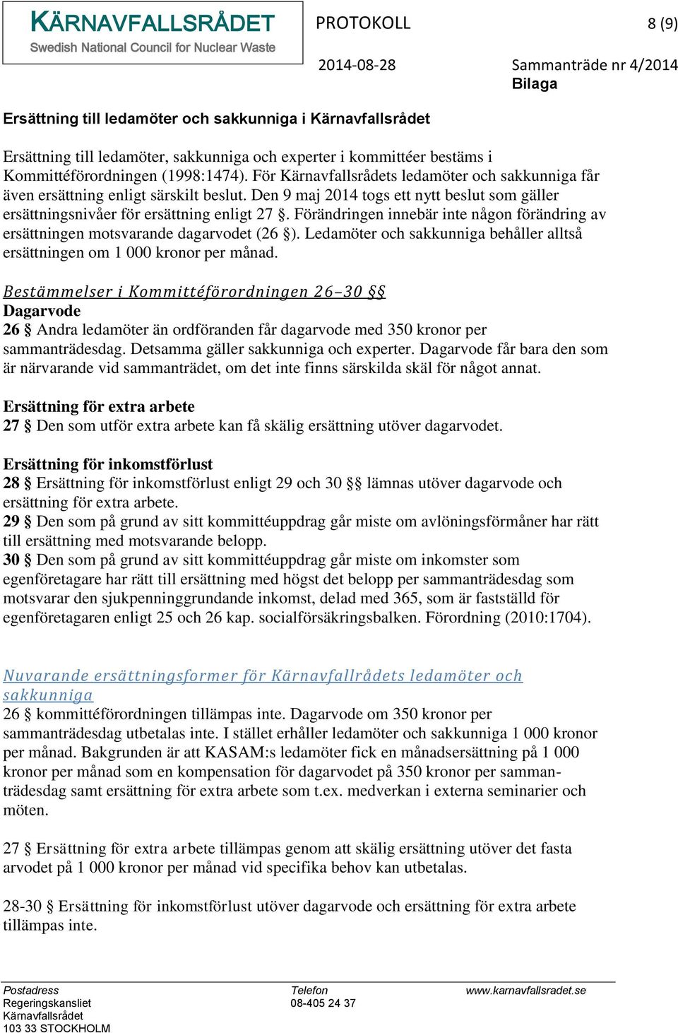 Den 9 maj 2014 togs ett nytt beslut som gäller ersättningsnivåer för ersättning enligt 27. Förändringen innebär inte någon förändring av ersättningen motsvarande dagarvodet (26 ).
