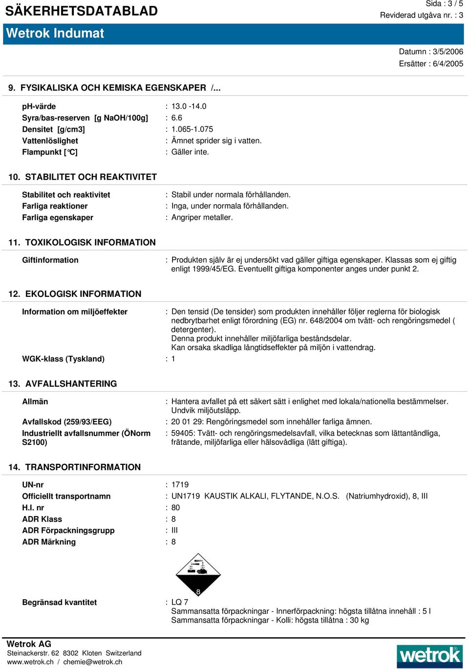 : Angriper metaller. 11. TOXIKOLOGISK INFORMATION Giftinformation : Produkten själv är ej undersökt vad gäller giftiga egenskaper. Klassas som ej giftig enligt 1999/45/EG.