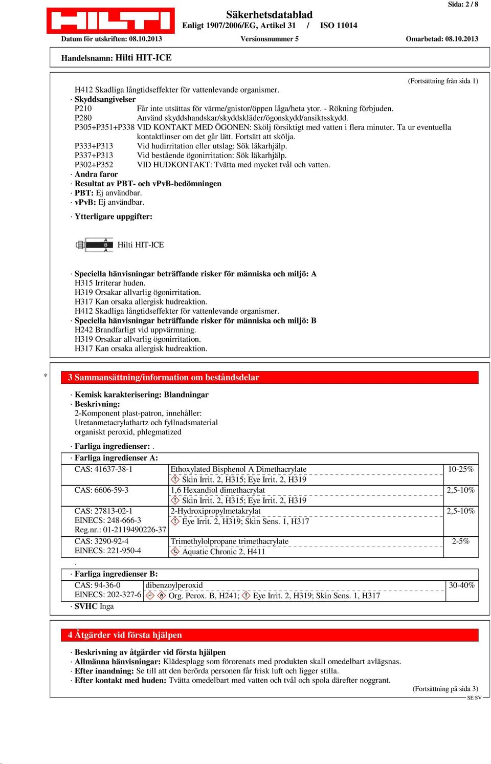 Fortsätt att skölja. P333+P313 Vid hudirritation eller utslag: Sök läkarhjälp. P337+P313 Vid bestående ögonirritation: Sök läkarhjälp. P302+P352 VID HUDKONTAKT: Tvätta med mycket tvål och vatten.