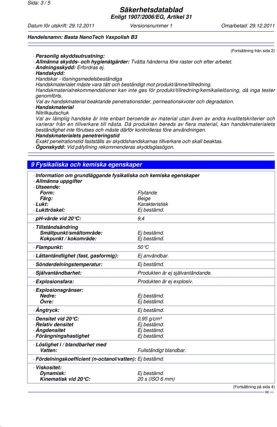 Handskmaterialrekommendationer kan inte ges för produkt/tillredning/kemikalielösning, då inga tester genomförts. Val av handskmaterial beaktande penetrationstider, permeationskvoter och degradation.