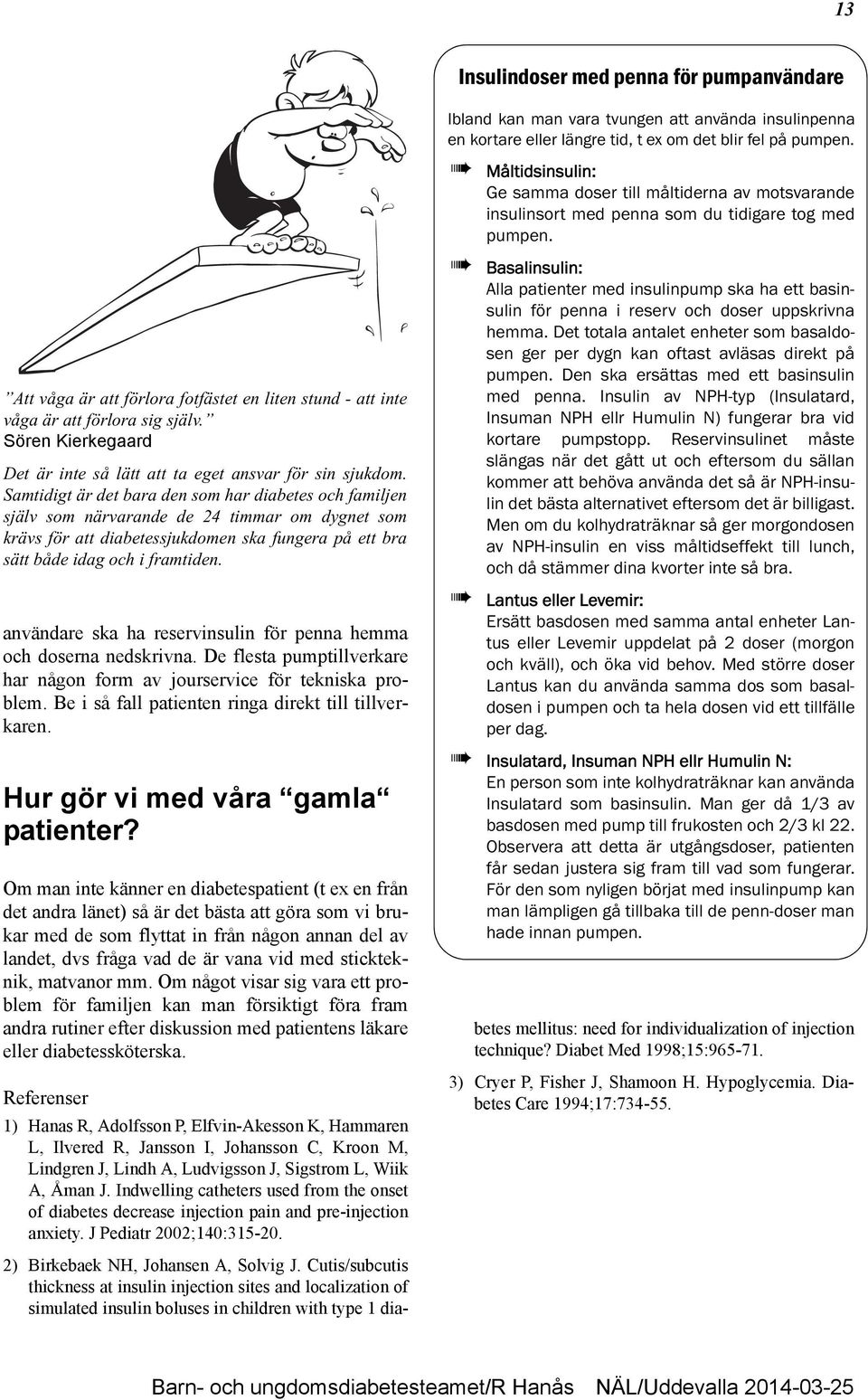 Samtidigt är det bara den som har diabetes och familjen själv som närvarande de 24 timmar om dygnet som krävs för att diabetessjukdomen ska fungera på ett bra sätt både idag och i framtiden.