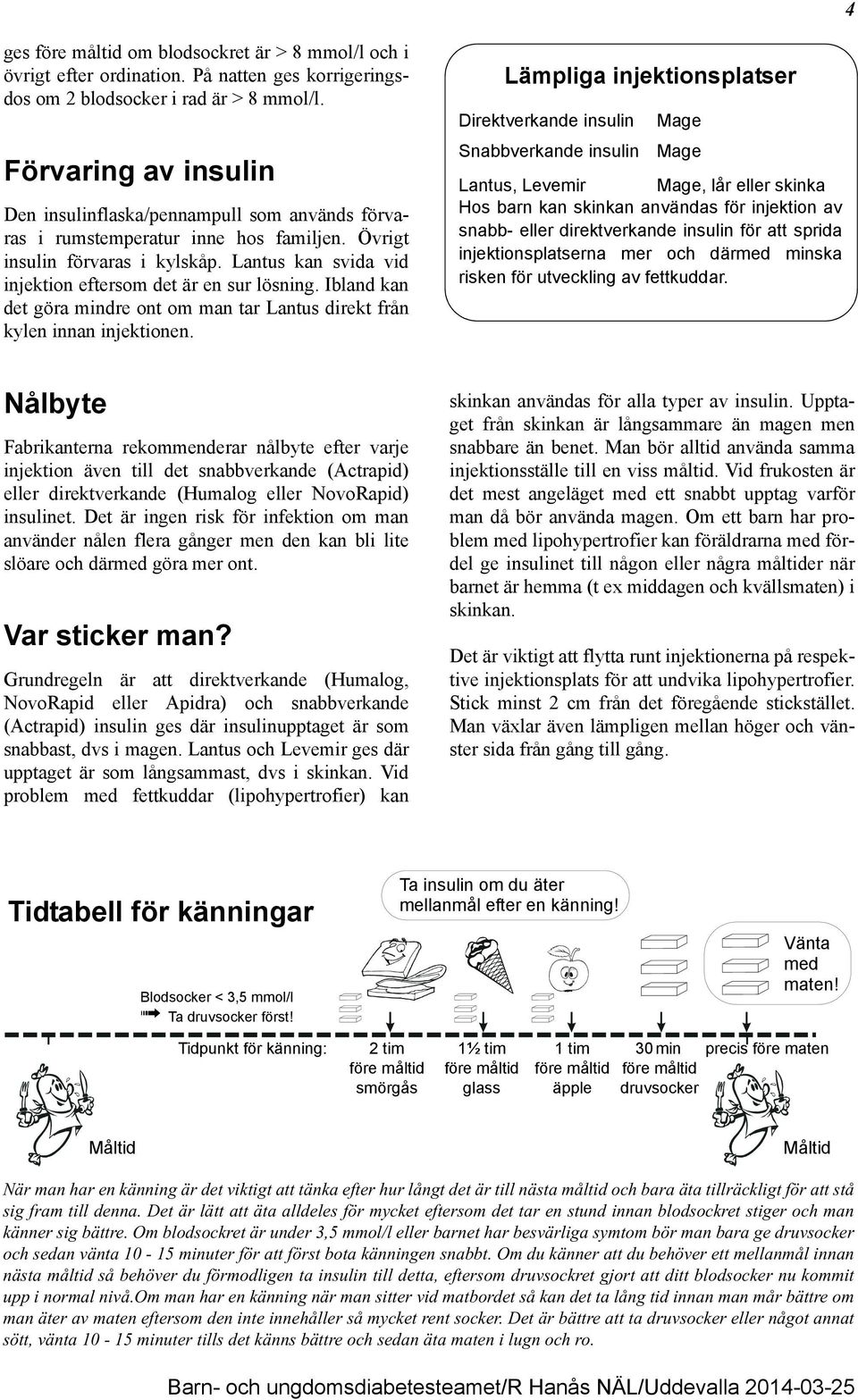 Lantus kan svida vid injektion eftersom det är en sur lösning. Ibland kan det göra mindre ont om man tar Lantus direkt från kylen innan injektionen.