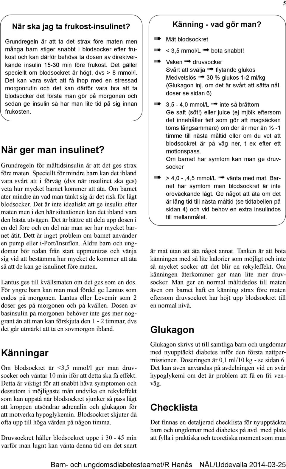 Det gäller speciellt om blodsockret är högt, dvs > 8 mmol/l.