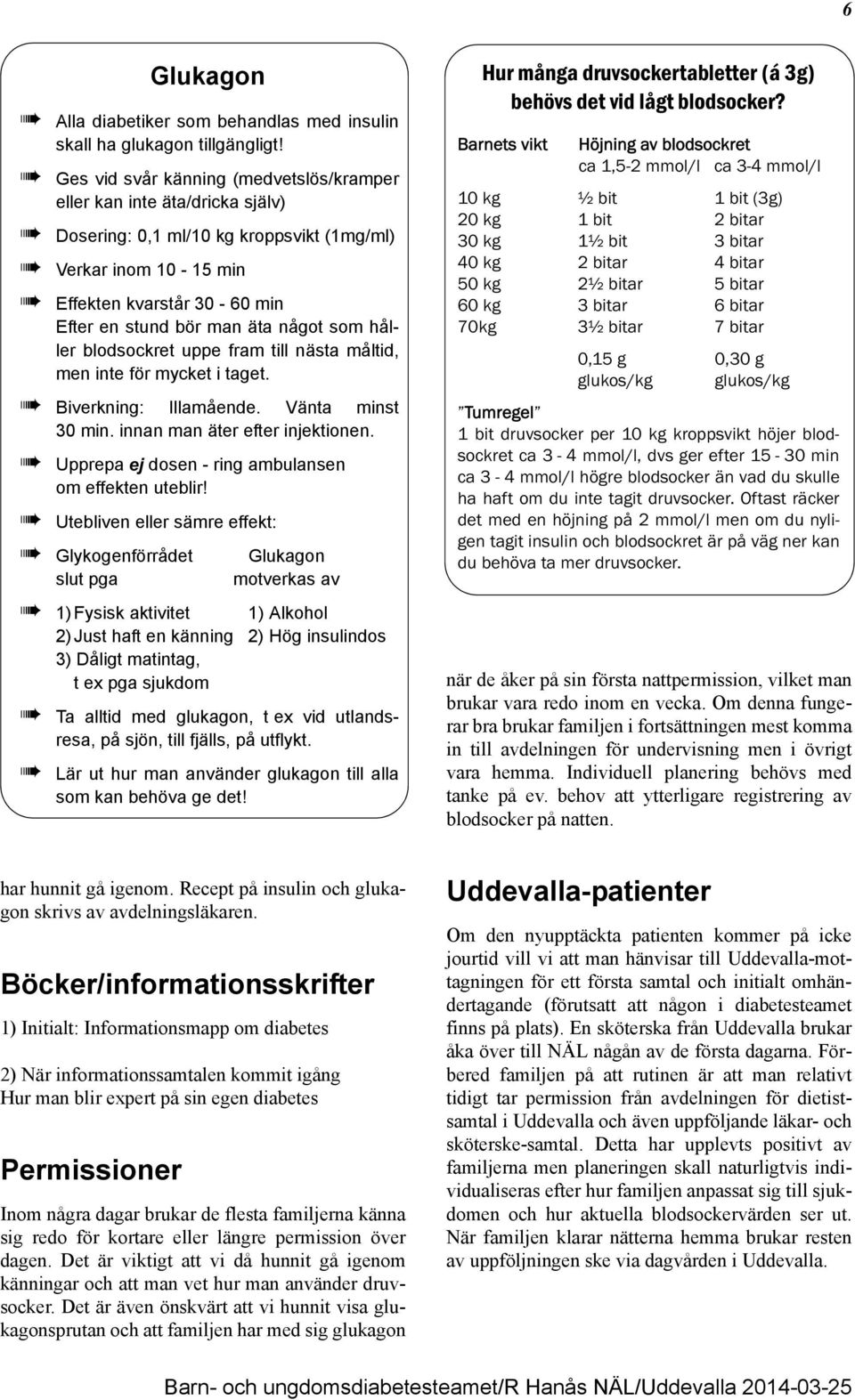 som håller blodsockret uppe fram till nästa måltid, men inte för mycket i taget. Biverkning: Illamående. Vänta minst 30 min. innan man äter efter injektionen.