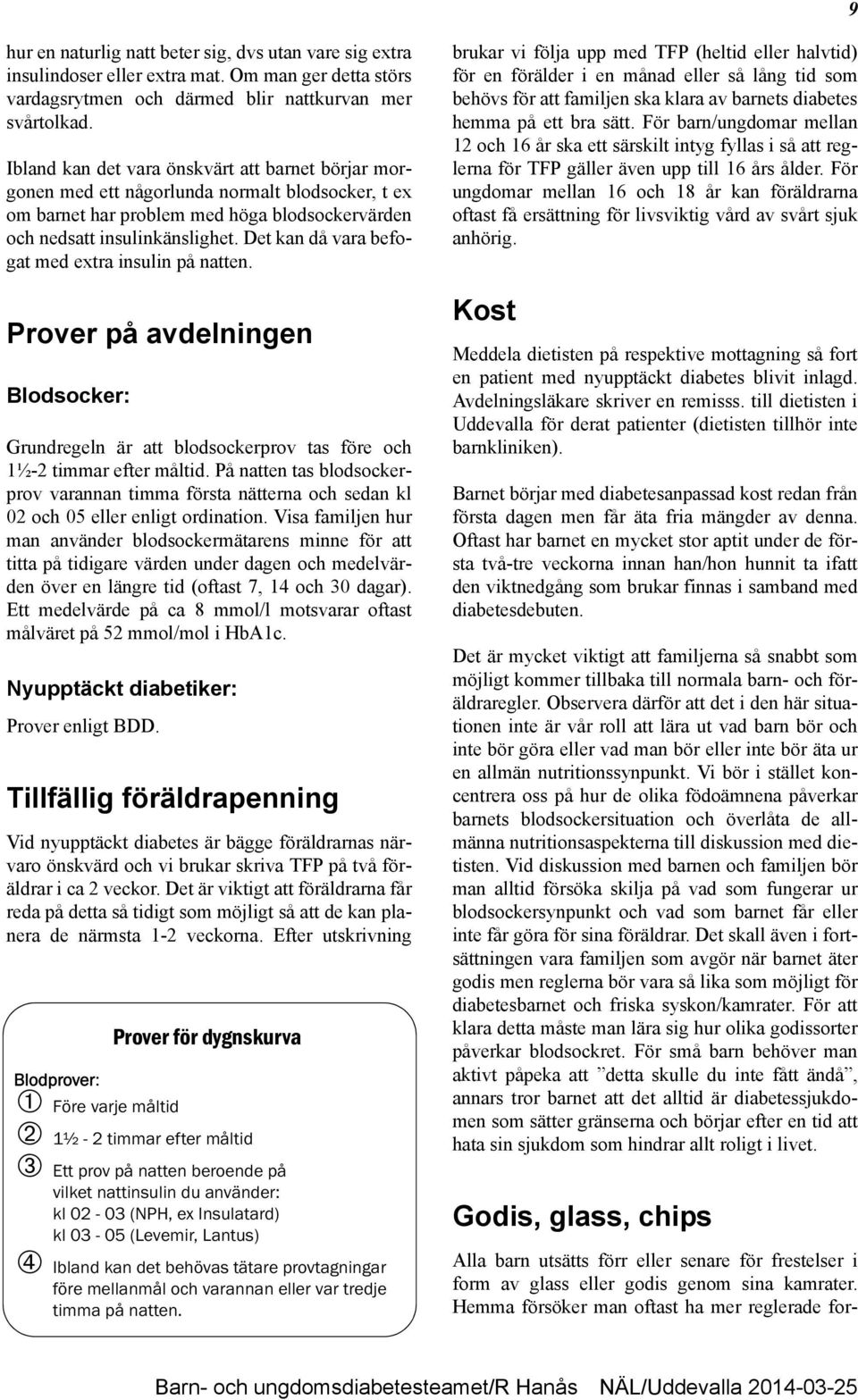 Det kan då vara befogat med extra insulin på natten. Prover på avdelningen Blodsocker: Grundregeln är att blodsockerprov tas före och 1½-2 timmar efter måltid.