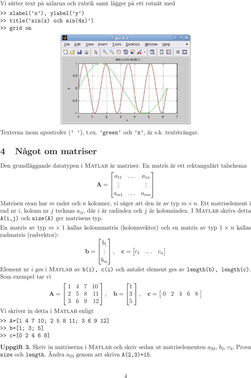 .. a mn Matrisen ovan har m rader och n kolonner, vi säger att den är av typ m n. Ett matriselement i rad nr i, kolonn nr j tecknas a ij, där i är radindex och j är kolonnindex.