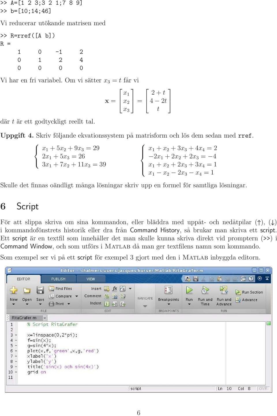 x 1 +5x 2 +9x 3 = 29 2x 1 +5x 3 = 26 3x 1 +7x 2 +11x 3 = 39 x 1 +x 2 +3x 3 +4x 4 = 2 2x 1 +2x 2 +2x 3 = 4 x 1 +x 2 +2x 3 +3x 4 = 1 x 1 x 2 2x 3 x 4 = 1 Skulle det finnas oändligt många lösningar