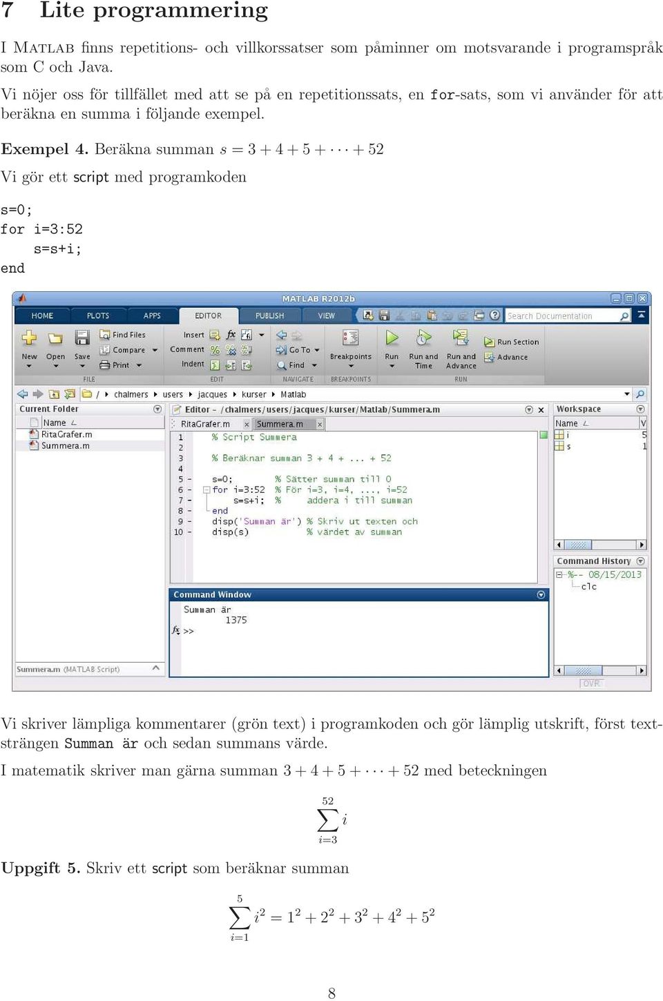 Beräkna summan s = 3+4+5+ +52 Vi gör ett script med programkoden s=0; for i=3:52 s=s+i; end Vi skriver lämpliga kommentarer (grön text) i programkoden och gör