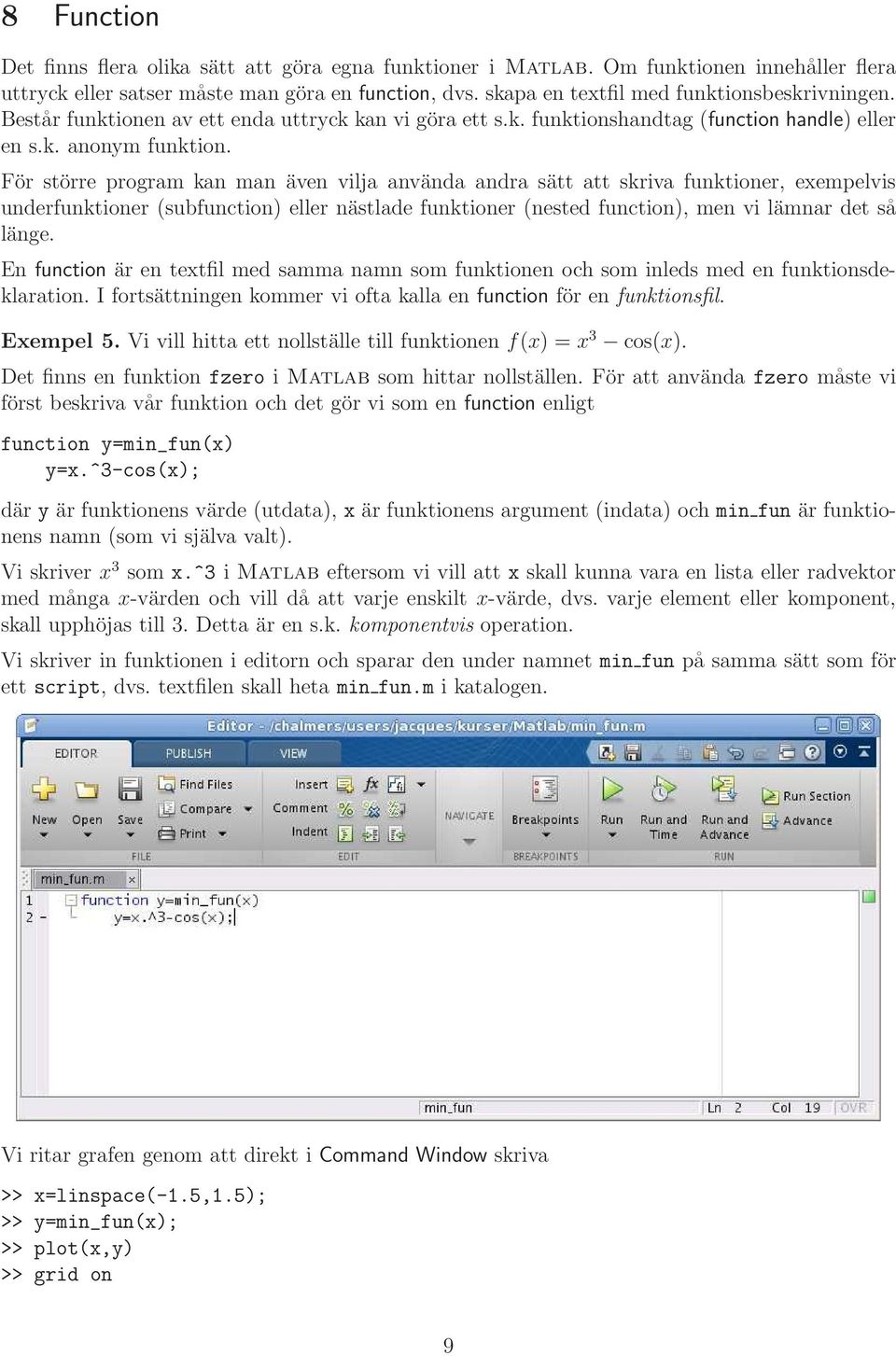 För större program kan man även vilja använda andra sätt att skriva funktioner, exempelvis underfunktioner (subfunction) eller nästlade funktioner (nested function), men vi lämnar det så länge.