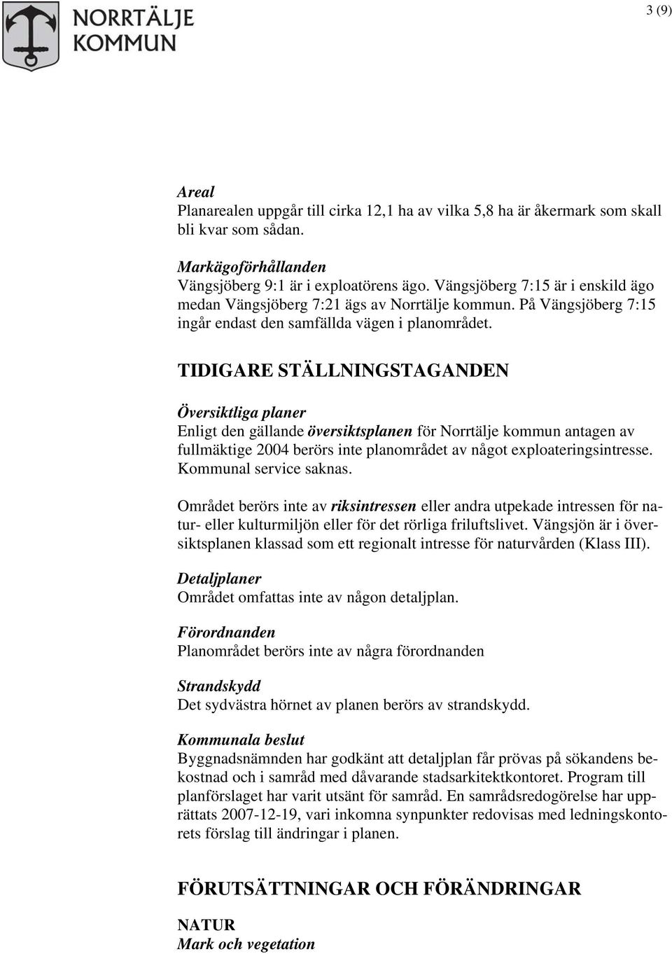 TIDIGARE STÄLLNINGSTAGANDEN Översiktliga planer Enligt den gällande översiktsplanen för Norrtälje kommun antagen av fullmäktige 2004 berörs inte planområdet av något exploateringsintresse.