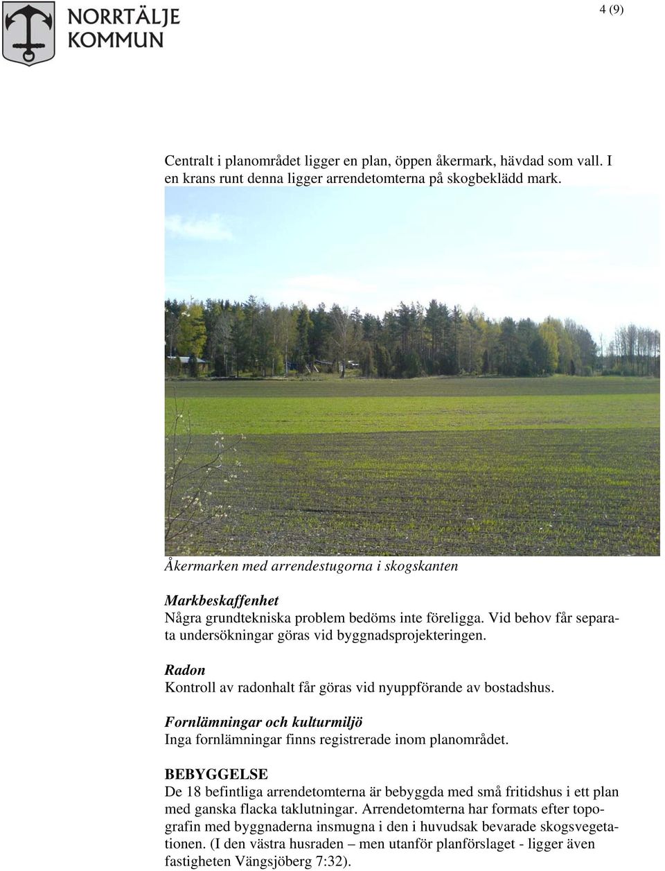 Radon Kontroll av radonhalt får göras vid nyuppförande av bostadshus. Fornlämningar och kulturmiljö Inga fornlämningar finns registrerade inom planområdet.