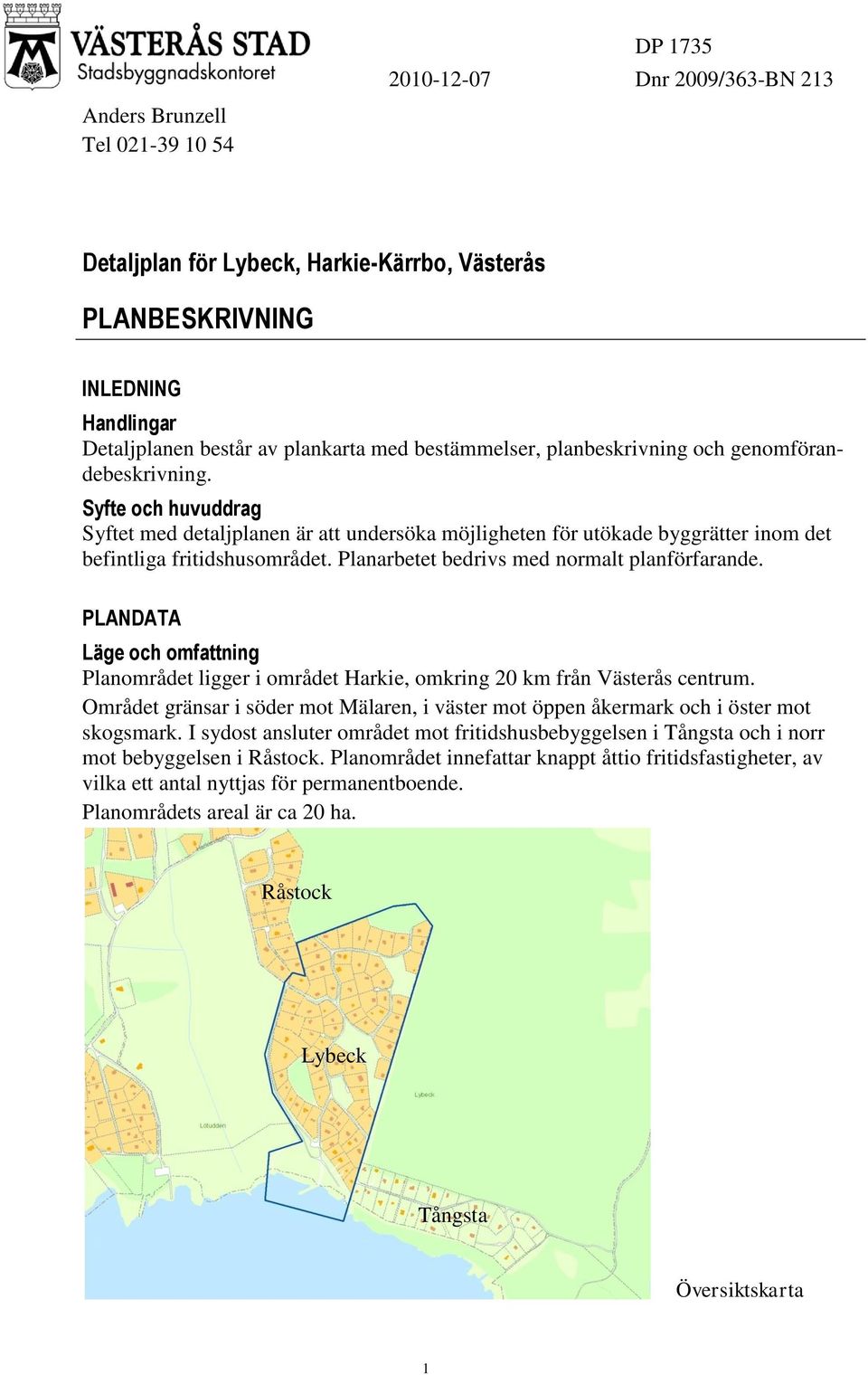 Planarbetet bedrivs med normalt planförfarande. PLANDATA Läge och omfattning Planområdet ligger i området Harkie, omkring 20 km från Västerås centrum.