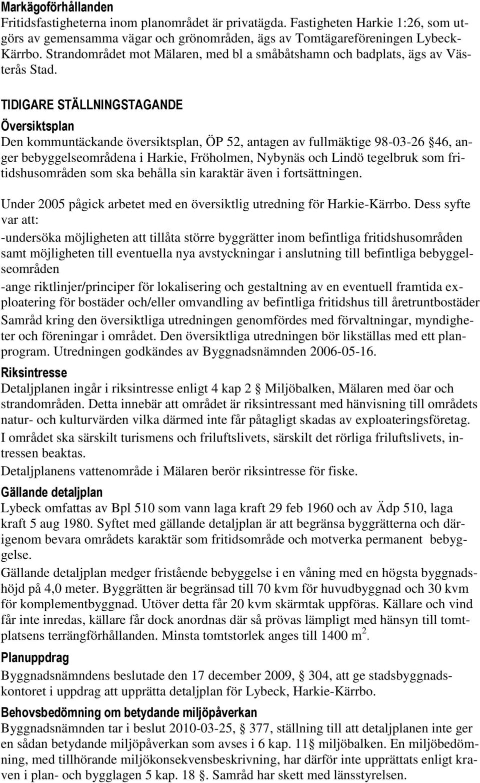 TIDIGARE STÄLLNINGSTAGANDE Översiktsplan Den kommuntäckande översiktsplan, ÖP 52, antagen av fullmäktige 98-03-26 46, anger bebyggelseområdena i Harkie, Fröholmen, Nybynäs och Lindö tegelbruk som