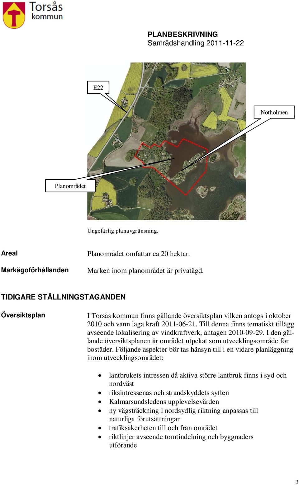 Till denna finns tematiskt tillägg avseende lokalisering av vindkraftverk, antagen 2010-09-29. I den gällande översiktsplanen är området utpekat som utvecklingsområde för bostäder.