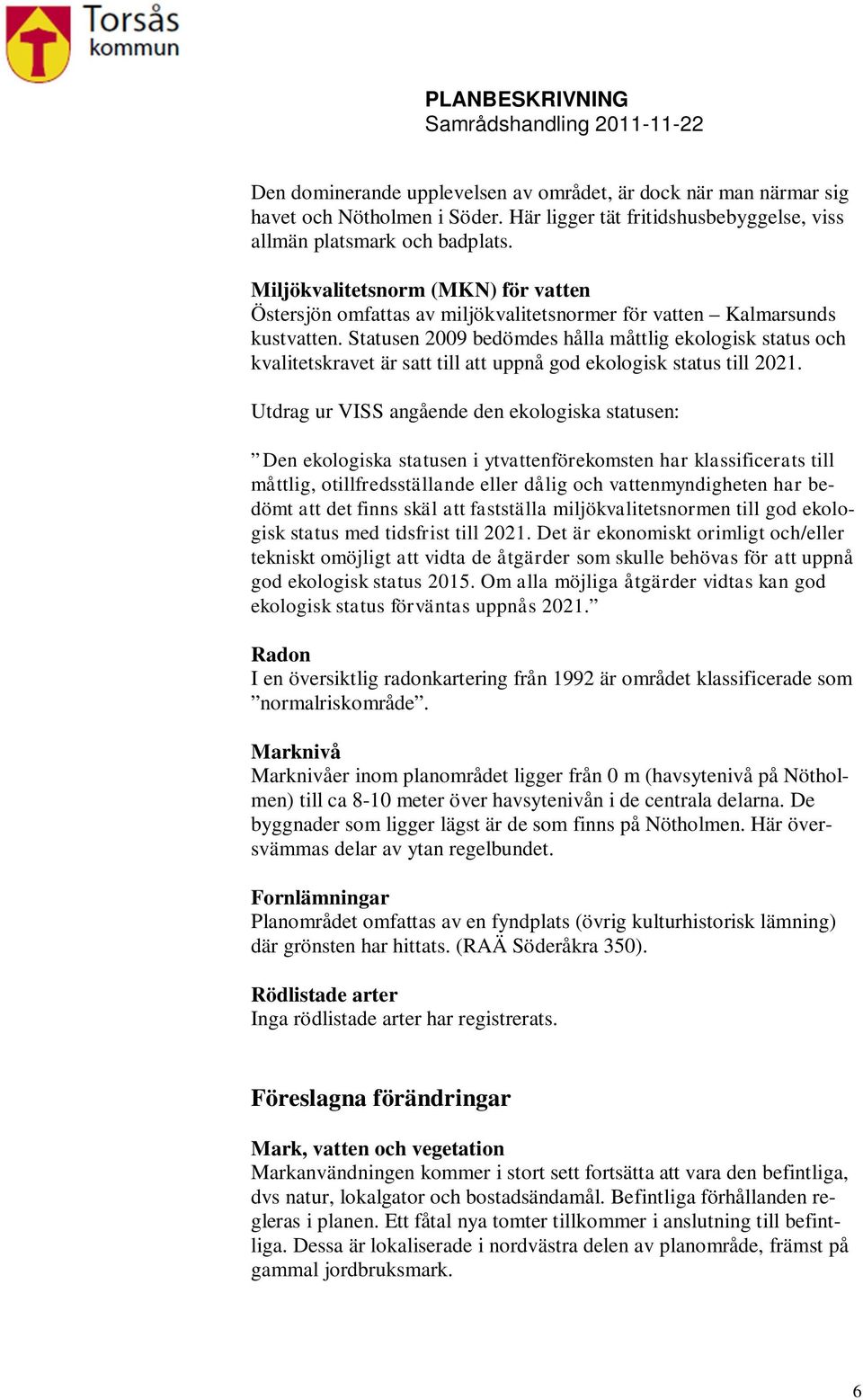 Statusen 2009 bedömdes hålla måttlig ekologisk status och kvalitetskravet är satt till att uppnå god ekologisk status till 2021.