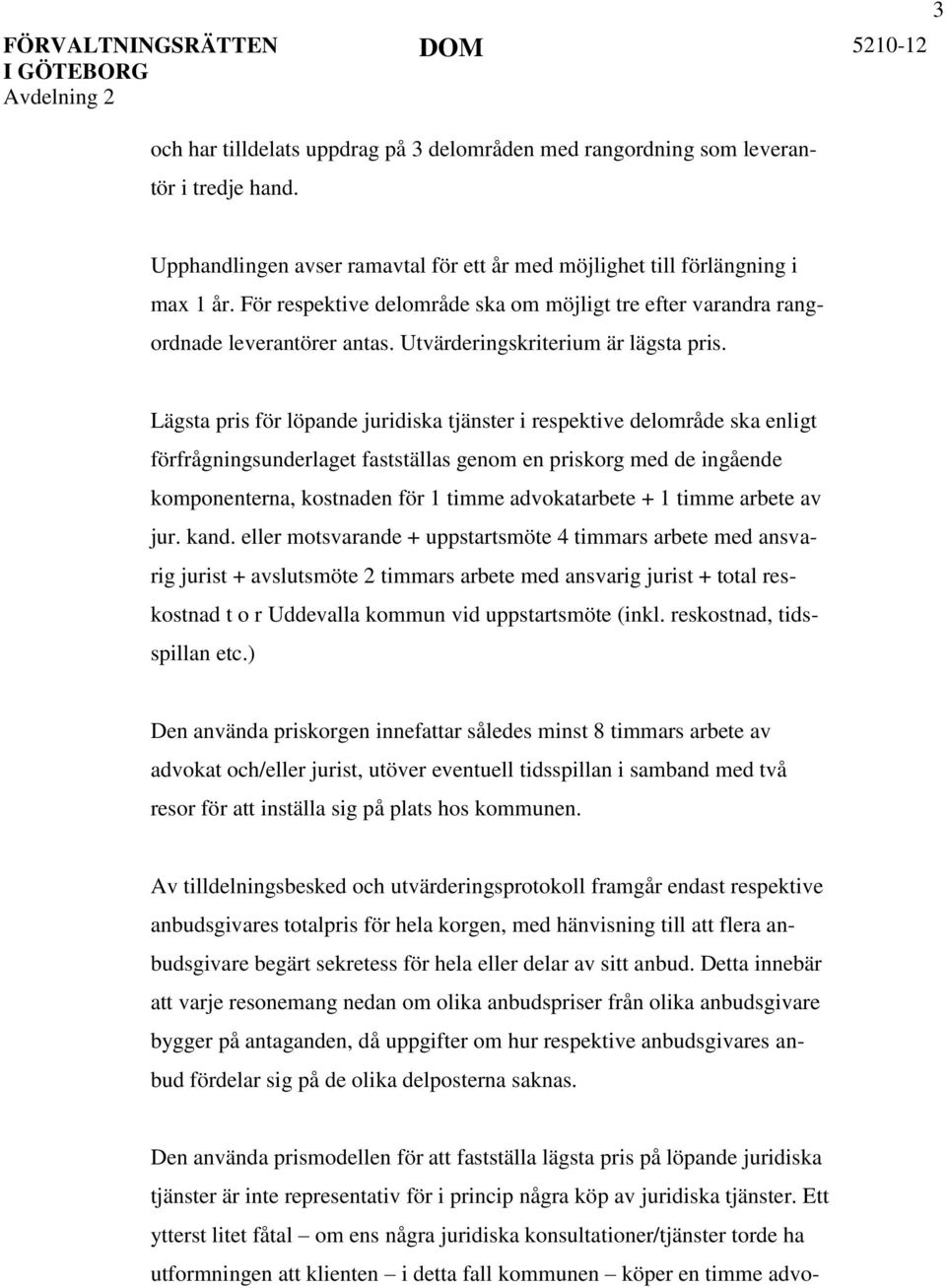Lägsta pris för löpande juridiska tjänster i respektive delområde ska enligt förfrågningsunderlaget fastställas genom en priskorg med de ingående komponenterna, kostnaden för 1 timme advokatarbete +