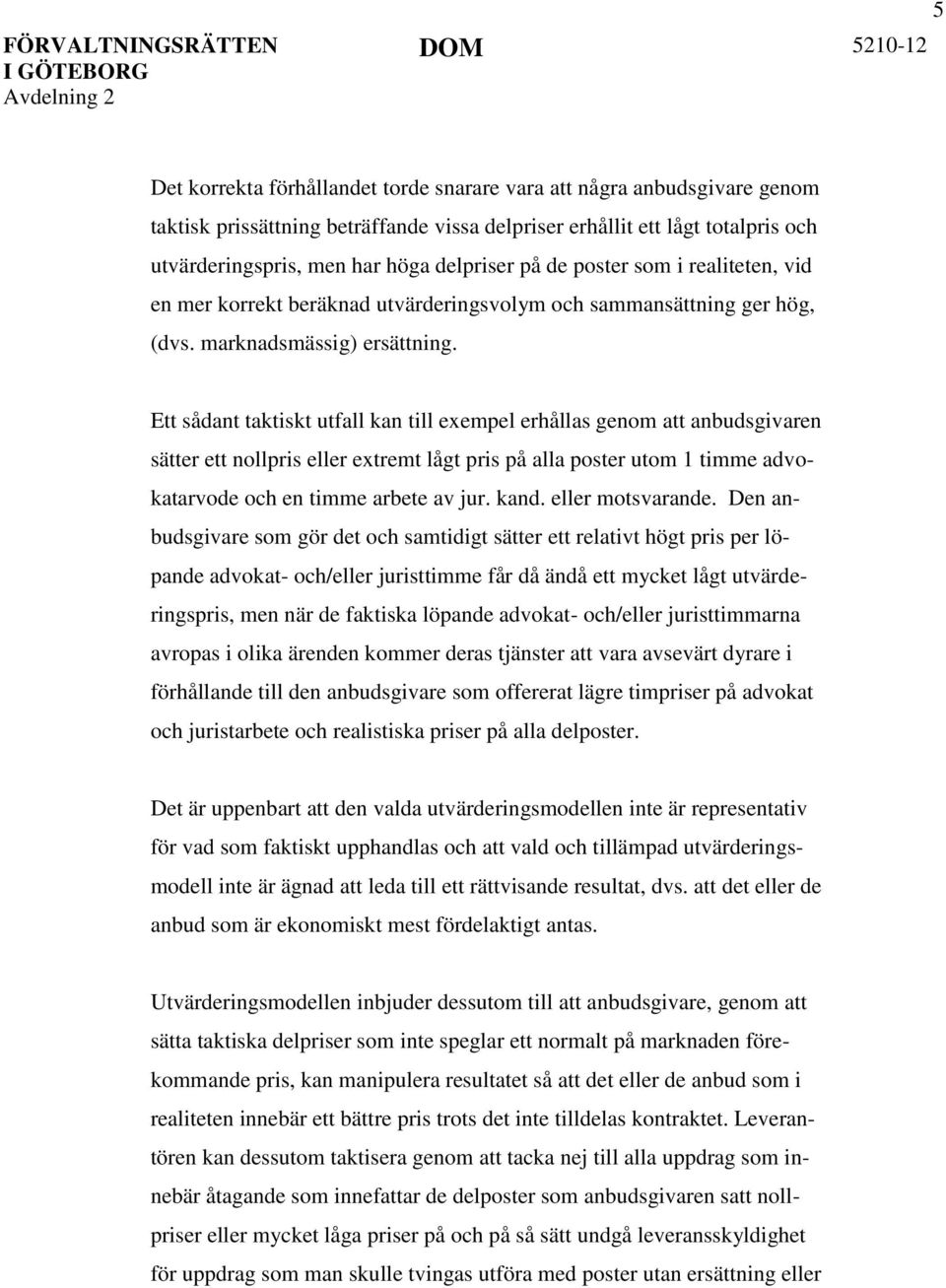 Ett sådant taktiskt utfall kan till exempel erhållas genom att anbudsgivaren sätter ett nollpris eller extremt lågt pris på alla poster utom 1 timme advokatarvode och en timme arbete av jur. kand.