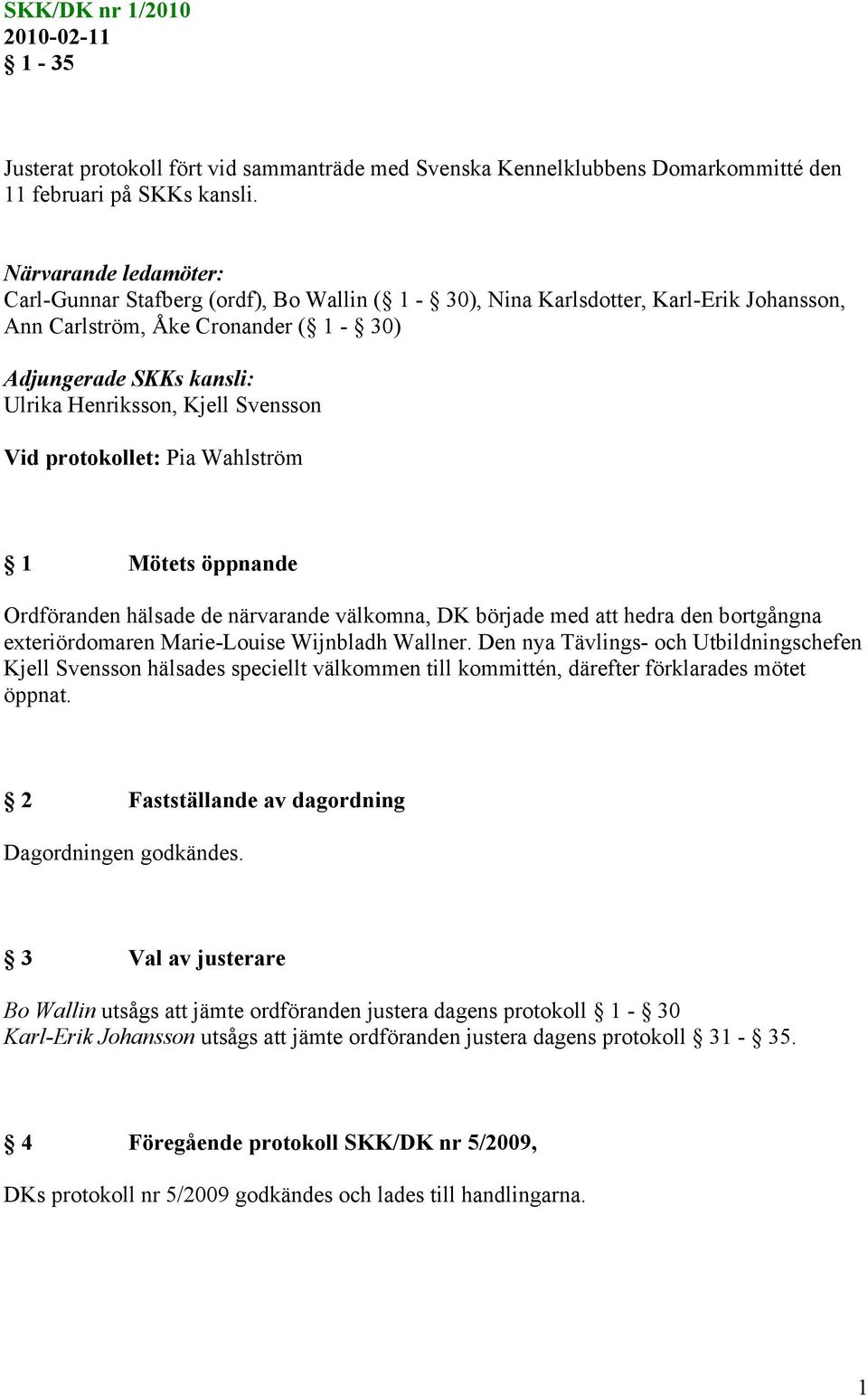 Svensson Vid protokollet: Pia Wahlström 1 Mötets öppnande Ordföranden hälsade de närvarande välkomna, DK började med att hedra den bortgångna exteriördomaren Marie-Louise Wijnbladh Wallner.