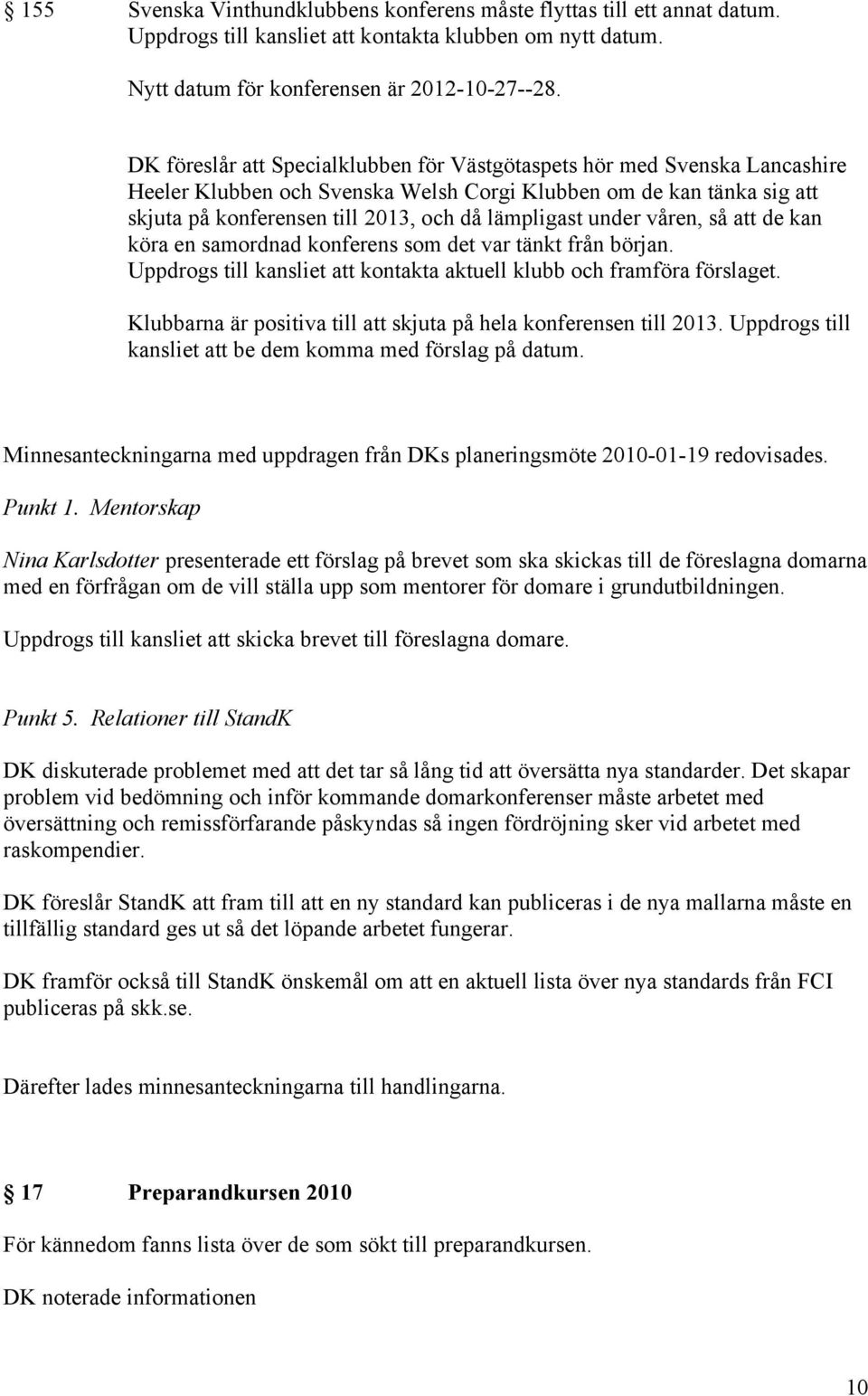 under våren, så att de kan köra en samordnad konferens som det var tänkt från början. Uppdrogs till kansliet att kontakta aktuell klubb och framföra förslaget.