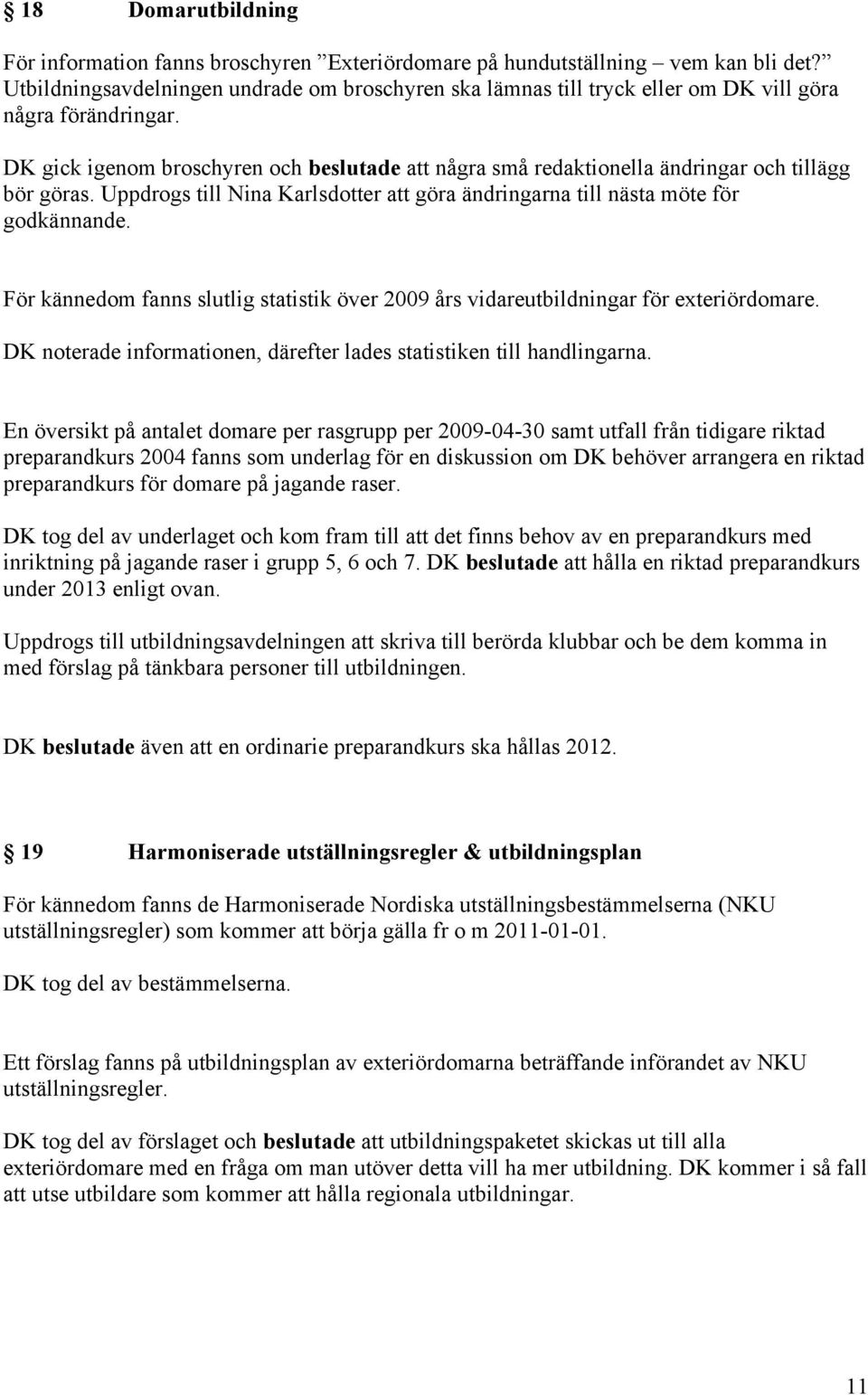 DK gick igenom broschyren och beslutade att några små redaktionella ändringar och tillägg bör göras. Uppdrogs till Nina Karlsdotter att göra ändringarna till nästa möte för godkännande.