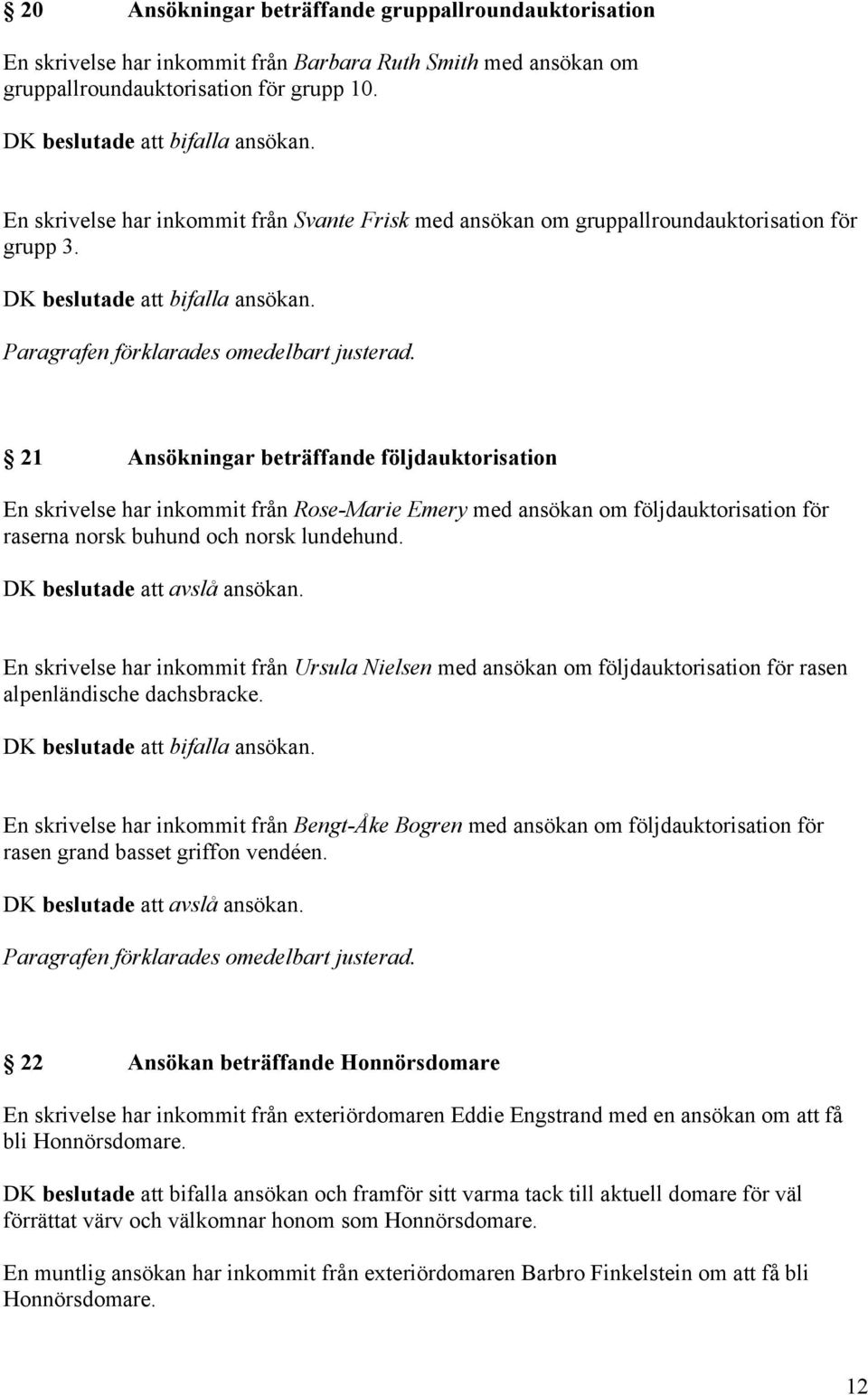 21 Ansökningar beträffande följdauktorisation En skrivelse har inkommit från Rose-Marie Emery med ansökan om följdauktorisation för raserna norsk buhund och norsk lundehund.