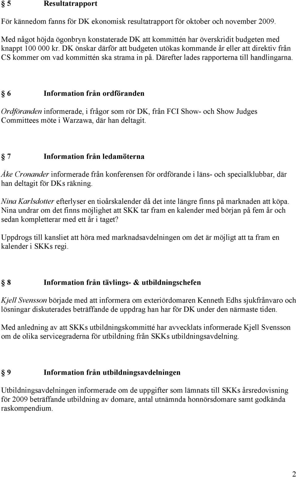 DK önskar därför att budgeten utökas kommande år eller att direktiv från CS kommer om vad kommittén ska strama in på. Därefter lades rapporterna till handlingarna.