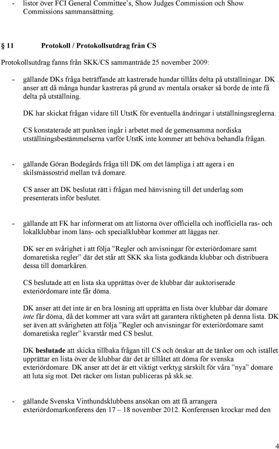 DK anser att då många hundar kastreras på grund av mentala orsaker så borde de inte få delta på utställning. DK har skickat frågan vidare till UtstK för eventuella ändringar i utställningsreglerna.