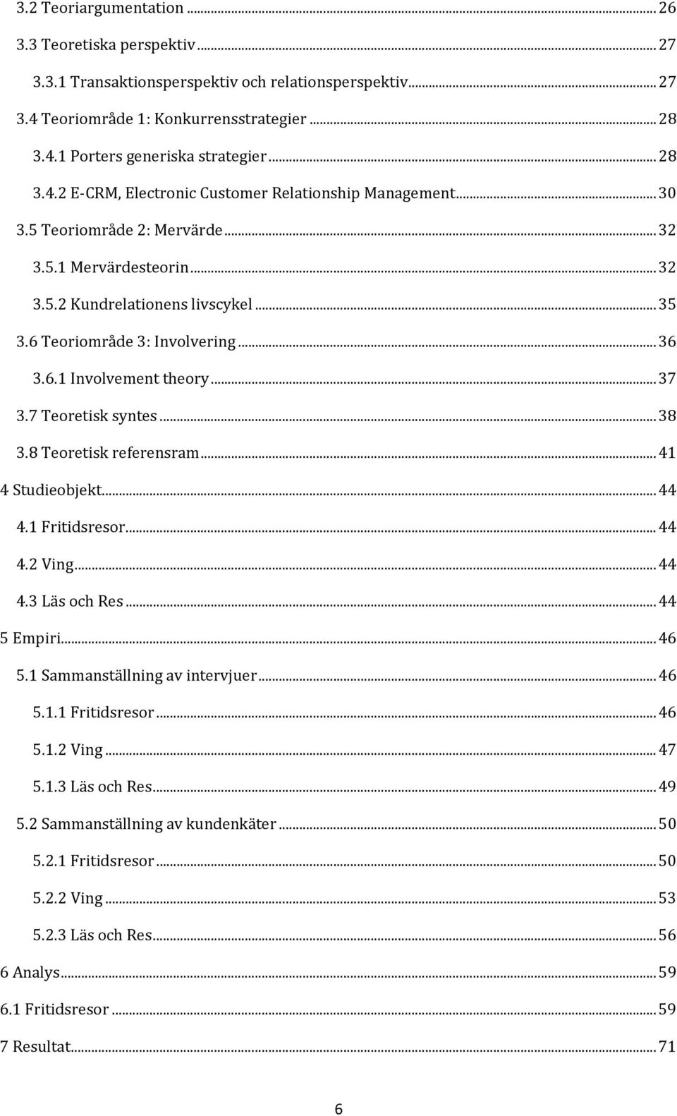 6.1 Involvement theory...37 3.7 Teoretisk syntes...38 3.8 Teoretisk referensram...41 4 Studieobjekt...44 4.1 Fritidsresor...44 4.2 Ving...44 4.3 Läs och Res...44 5 Empiri...46 5.