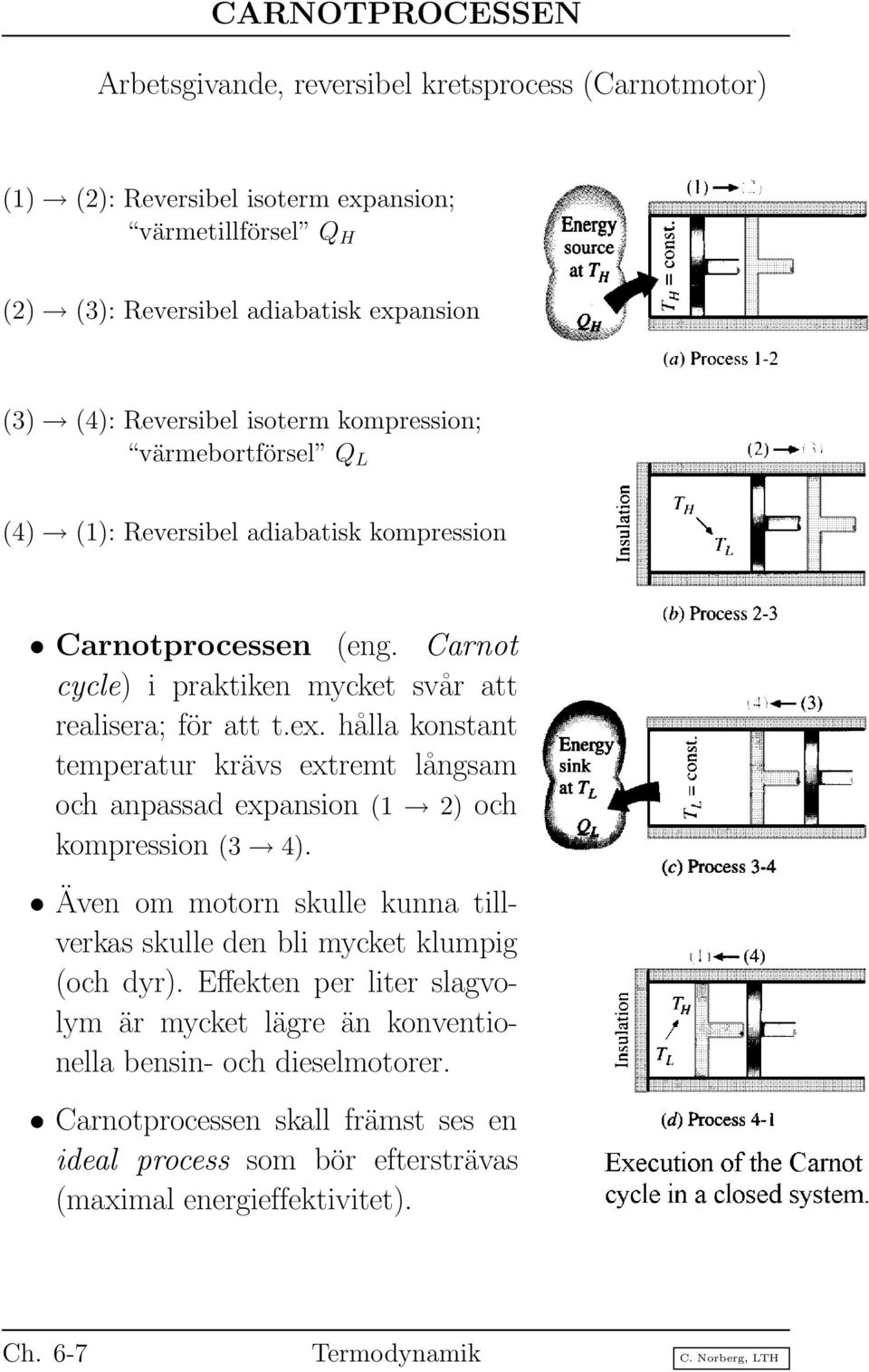 hålla konstant temperatur krävs extremt långsam och anpassad expansion (1 2) och kompression (3 4). Även om motorn skulle kunna tillverkas skulle den bli mycket klumpig (och dyr).